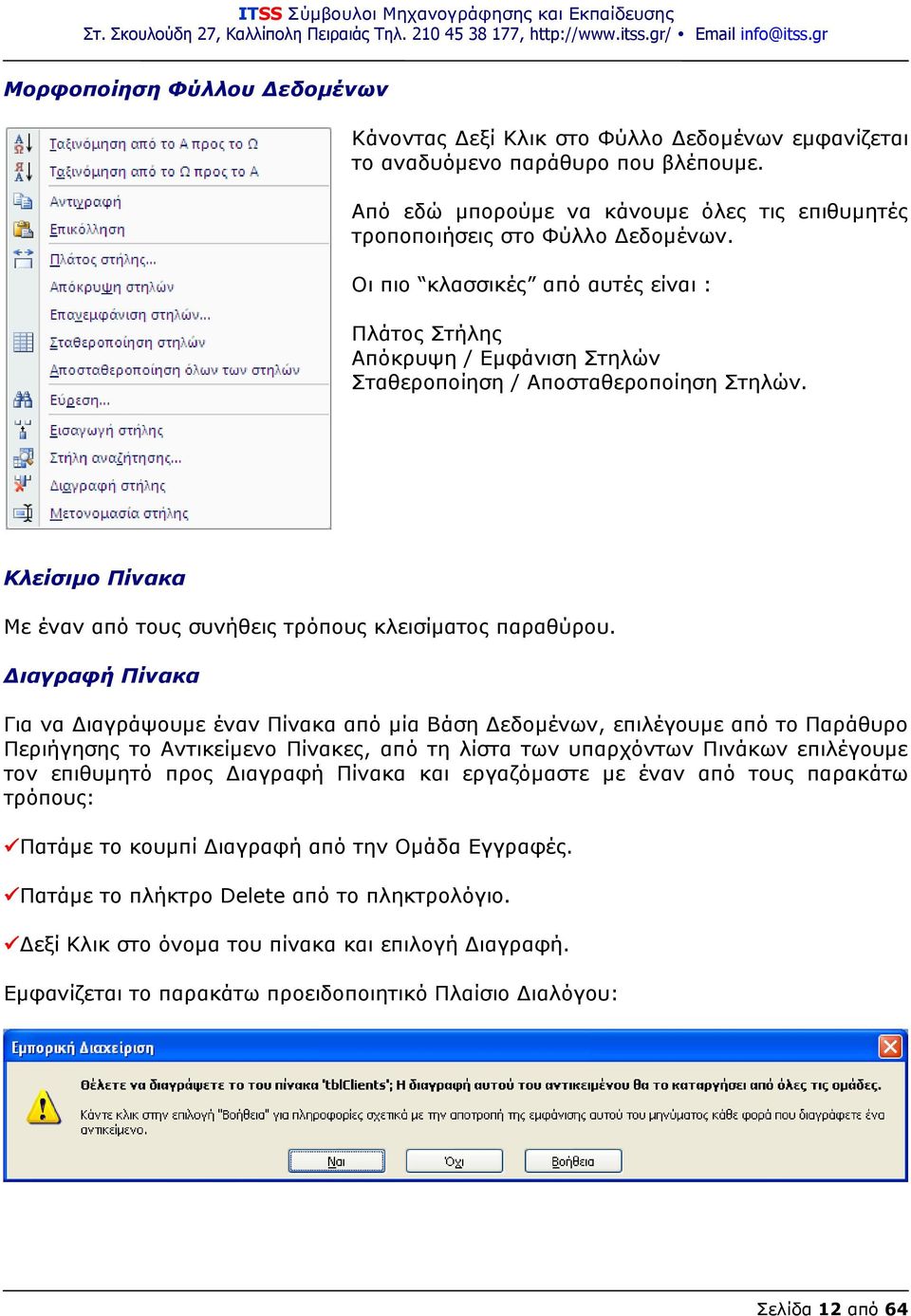 Διαγραφή Πίνακα Για να Διαγράψουμε έναν Πίνακα από μία Βάση Δεδομένων, επιλέγουμε από το Παράθυρο Περιήγησης το Αντικείμενο Πίνακες, από τη λίστα των υπαρχόντων Πινάκων επιλέγουμε τον επιθυμητό προς