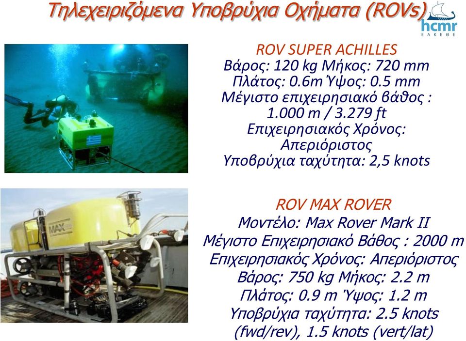 279 ft Επιχειρησιακός Χρόνος: Απεριόριστος Υποβρύχια ταχύτητα: 2,5 knots ROV MAX ROVER Μοντέλο: Max Rover Mark II