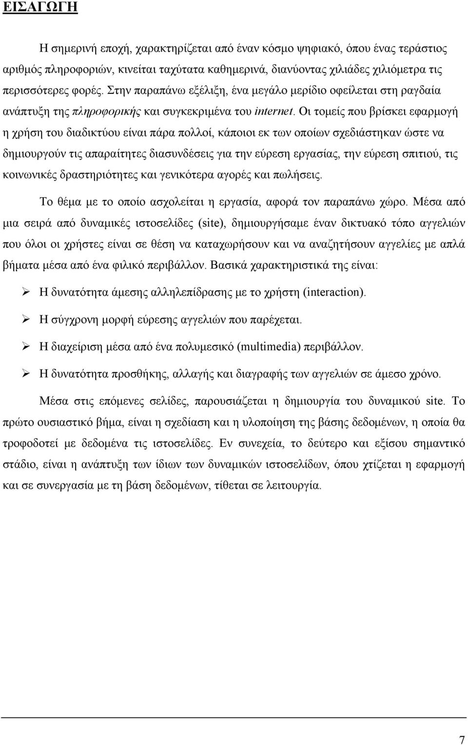 Οι τομείς που βρίσκει εφαρμογή η χρήση του διαδικτύου είναι πάρα πολλοί, κάποιοι εκ των οποίων σχεδιάστηκαν ώστε να δημιουργούν τις απαραίτητες διασυνδέσεις για την εύρεση εργασίας, την εύρεση