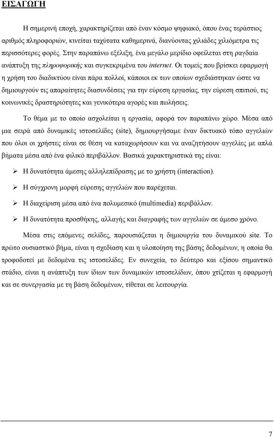 Οι τομείς που βρίσκει εφαρμογή η χρήση του διαδικτύου είναι πάρα πολλοί, κάποιοι εκ των οποίων σχεδιάστηκαν ώστε να δημιουργούν τις απαραίτητες διασυνδέσεις για την εύρεση εργασίας, την εύρεση