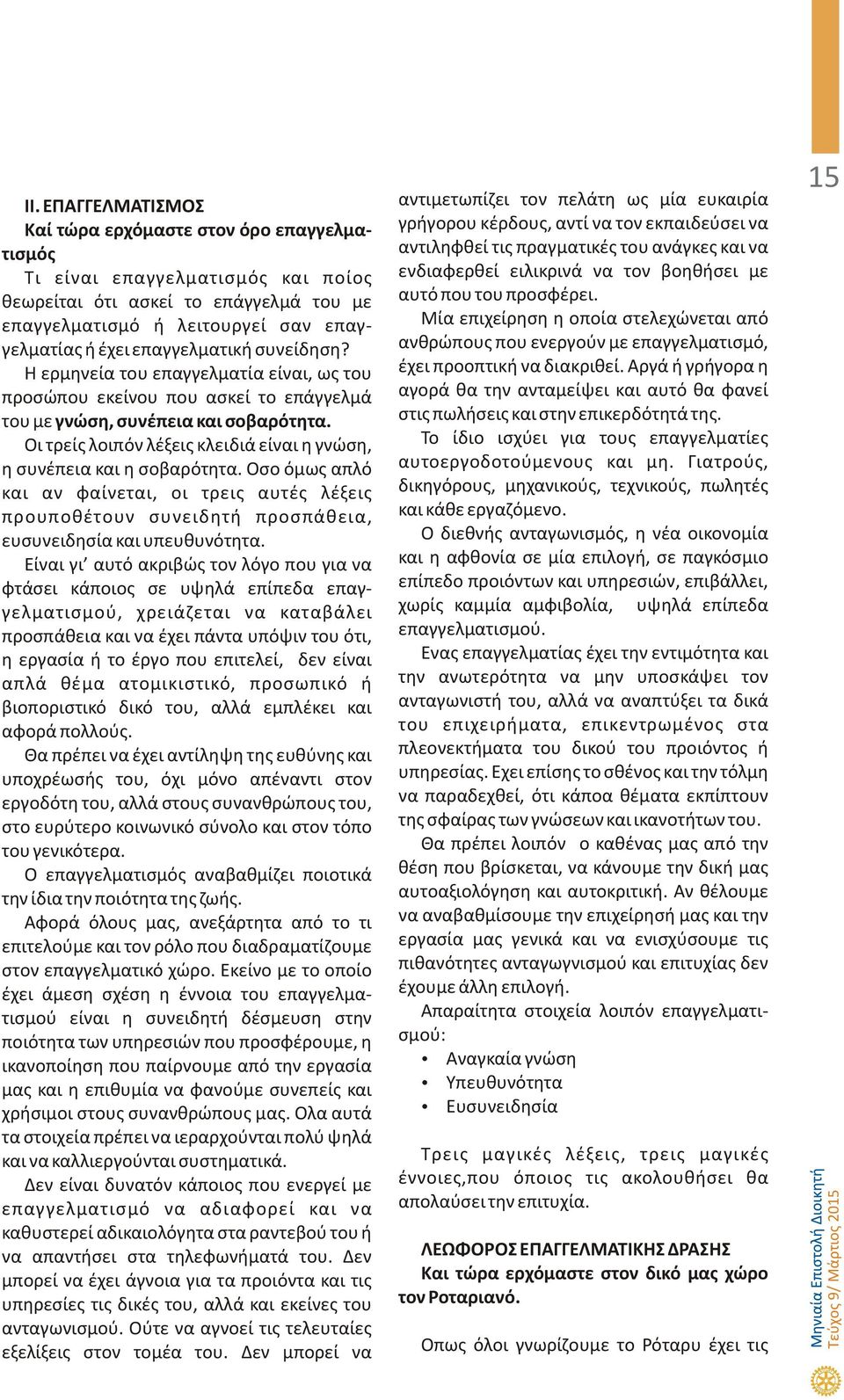 Οι τρείς λοιπόν λέξεις κλειδιά είναι η γνώση, η συνέπεια και η σοβαρότητα. Οσο όμως απλό και αν φαίνεται, οι τρεις αυτές λέξεις προυποθέτουν συνειδητή προσπάθεια, ευσυνειδησία και υπευθυνότητα.