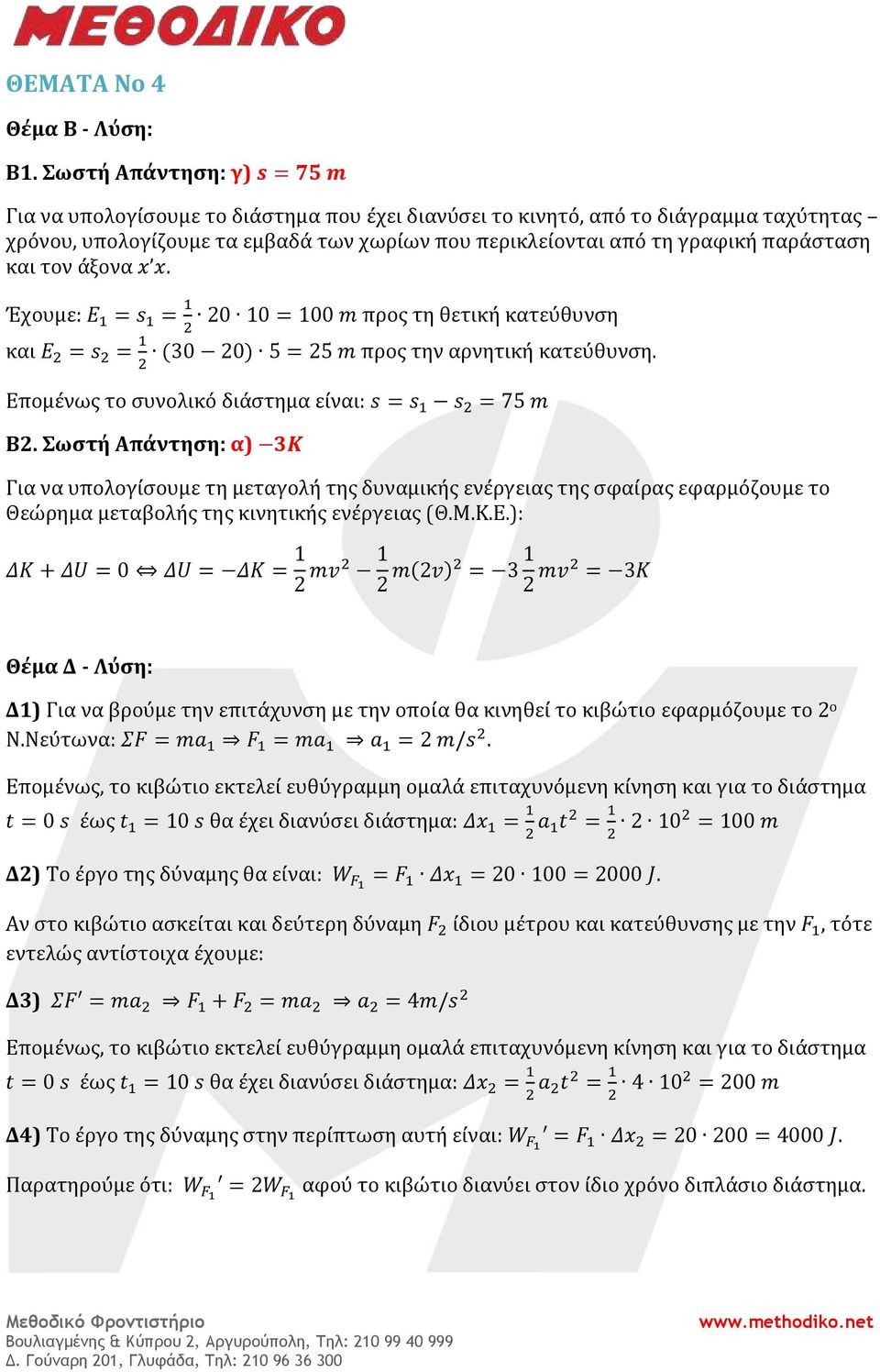 παράσταση και τον άξονα x x. Έχουμε: Ε = s = 20 10 = 100 m προς τη θετική κατεύθυνση και Ε = s = (30 20) 5 = 25 m προς την αρνητική κατεύθυνση. Επομένως το συνολικό διάστημα είναι: s = s s = 75 m Β2.