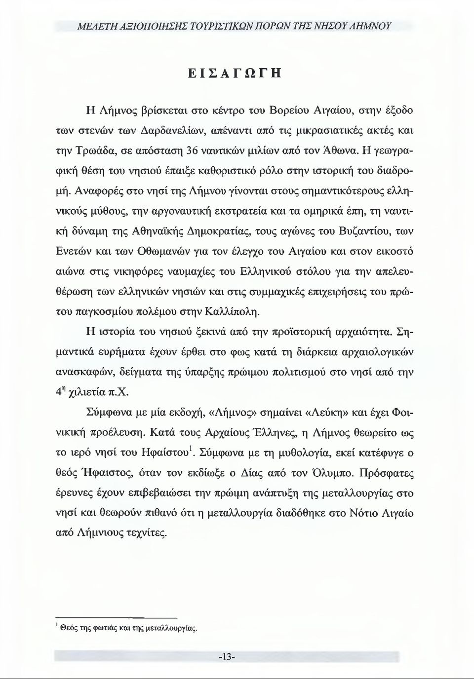 Αναφορές στο νησί της Λήμνου γίνονται στους σημαντικότερους ελληνικούς μύθους, την αργοναυτική εκστρατεία και τα ομηρικά έπη, τη ναυτική δύναμη της Αθηναϊκής Δημοκρατίας, τους αγώνες του Βυζαντίου,