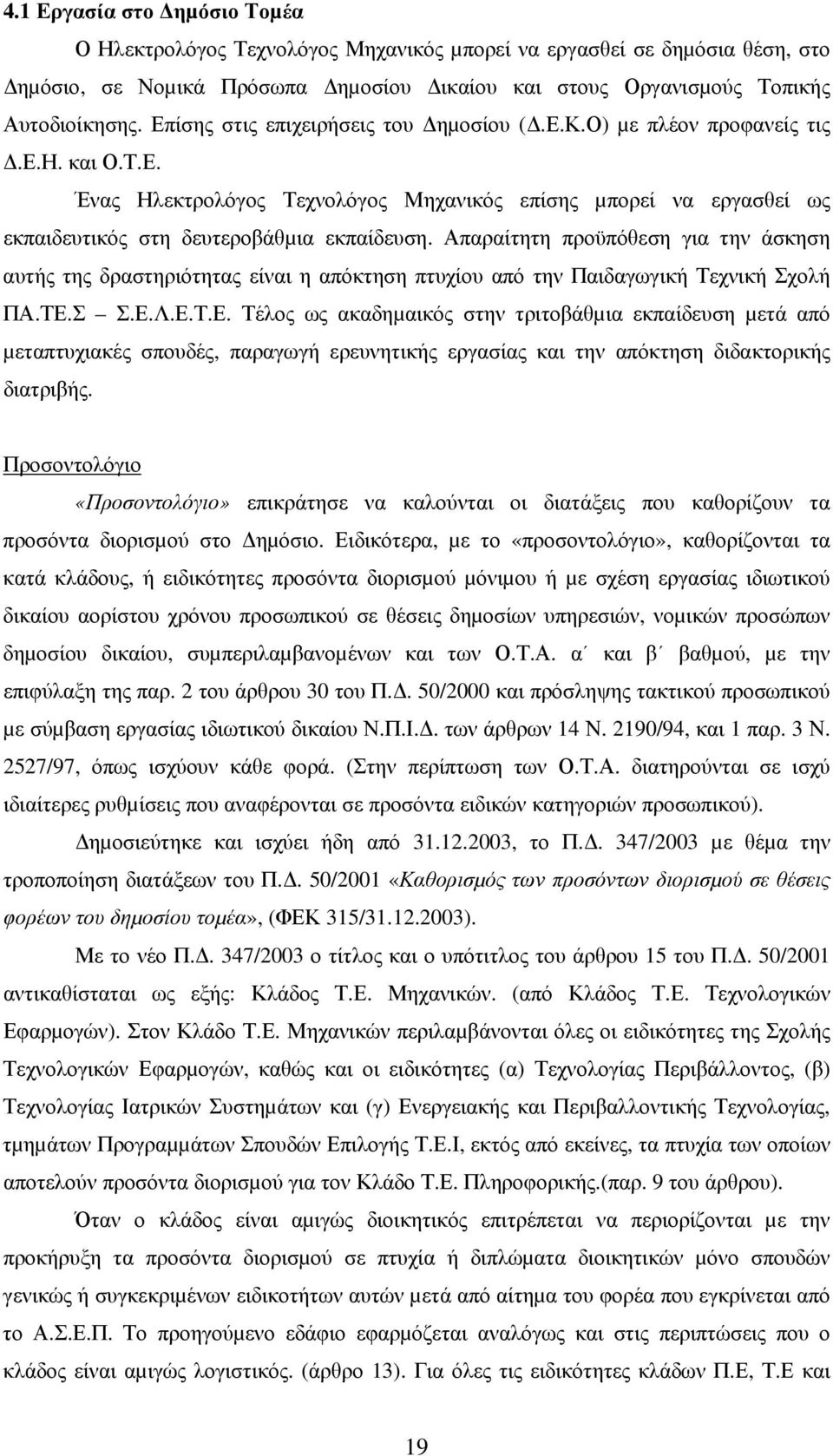 Απαραίτητη προϋπόθεση για την άσκηση αυτής της δραστηριότητας είναι η απόκτηση πτυχίου από την Παιδαγωγική Τεχνική Σχολή ΠΑ.ΤΕ.