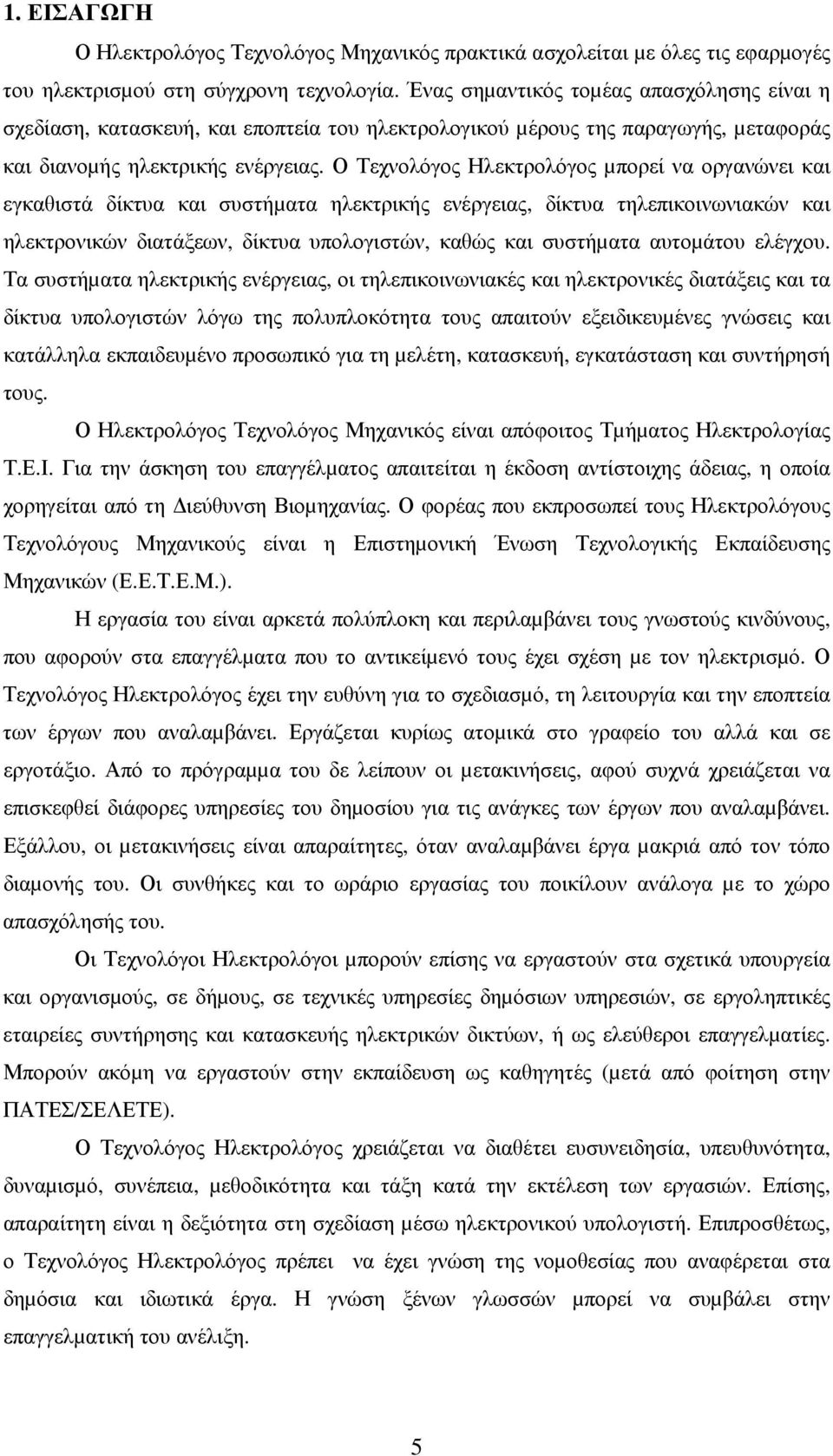 Ο Τεχνολόγος Ηλεκτρολόγος µπορεί να οργανώνει και εγκαθιστά δίκτυα και συστήµατα ηλεκτρικής ενέργειας, δίκτυα τηλεπικοινωνιακών και ηλεκτρονικών διατάξεων, δίκτυα υπολογιστών, καθώς και συστήµατα