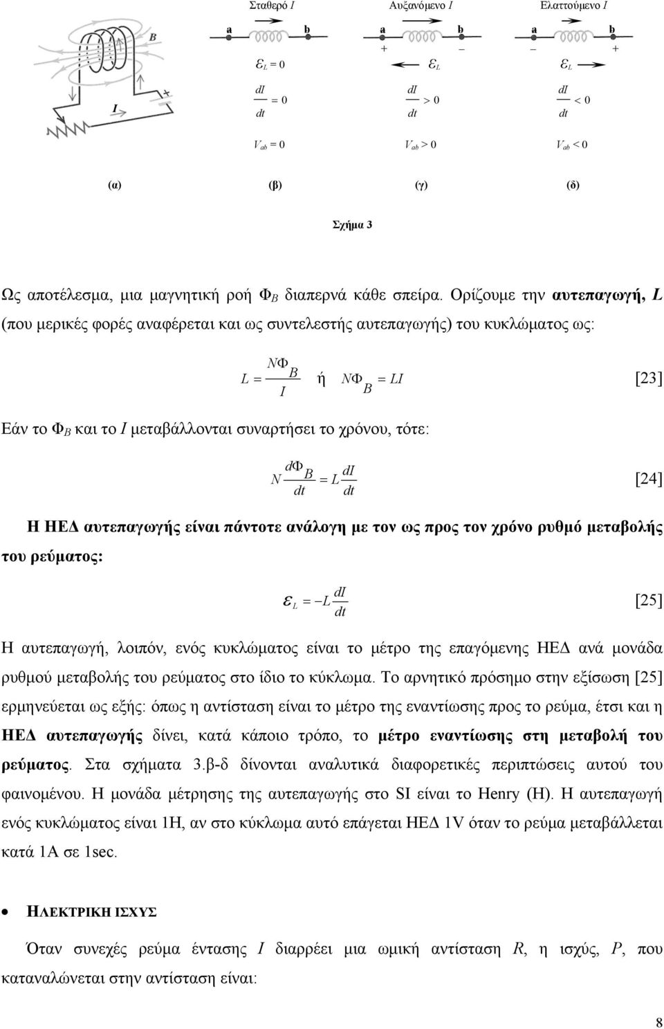 [4] Η ΗΕΔ αυτεπαγωγής είναι πάντοτε ανάλογη με τον ως προς τον χρόνο ρυθμό μεταβολής του ρεύματος: = d ε [5] Η αυτεπαγωγή, λοιπόν, ενός κυκλώματος είναι το μέτρο της επαγόμενης ΗΕΔ ανά μονάδα ρυθμού