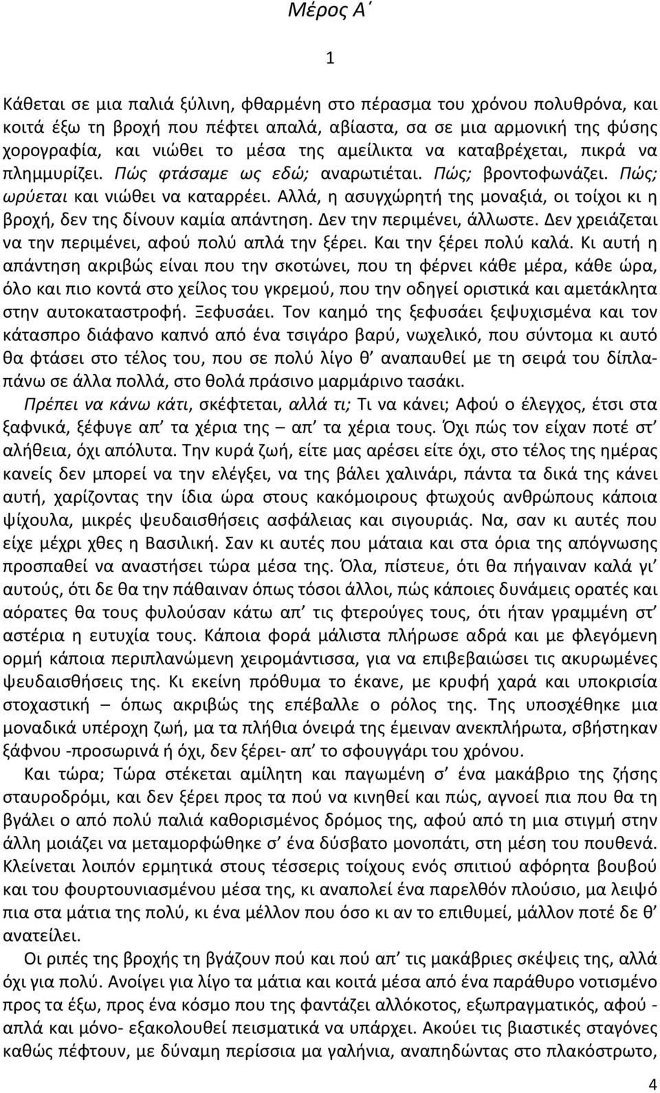 Αλλά, η ασυγχώρητή της μοναξιά, οι τοίχοι κι η βροχή, δεν της δίνουν καμία απάντηση. Δεν την περιμένει, άλλωστε. Δεν χρειάζεται να την περιμένει, αφού πολύ απλά την ξέρει. Και την ξέρει πολύ καλά.