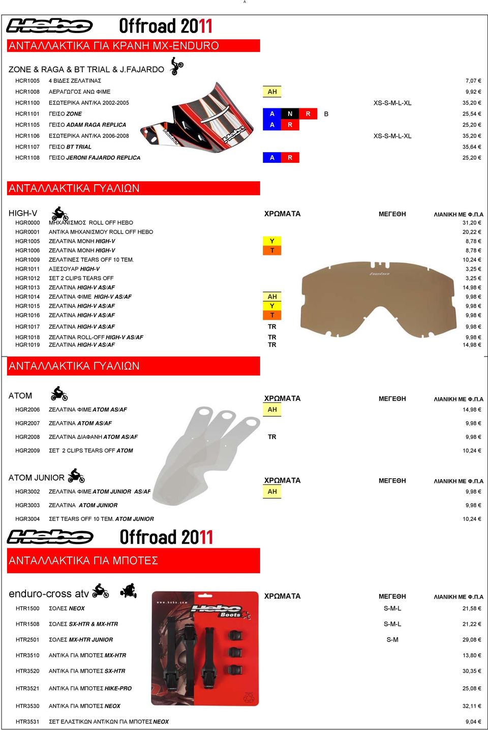 25,20 HCR1106 ΕΣΩΤΕΡΙΚΑ ΑΝΤ/ΚΑ 2006-2008 XS-S-M-L-XL 35,20 HCR1107 ΓΕΙΣΟ BT TRIAL 35,64 HCR1108 ΓΕΙΣΟ JERONI FAJARDO REPLICA A R 25,20 ΑΝΤΑΛΛΑΚΤΙΚΑ ΓΥΑΛΙΩΝ HIGH-V HGR0000 ΜΗΧΑΝΙΣΜΟΣ ROLL OFF HEBO