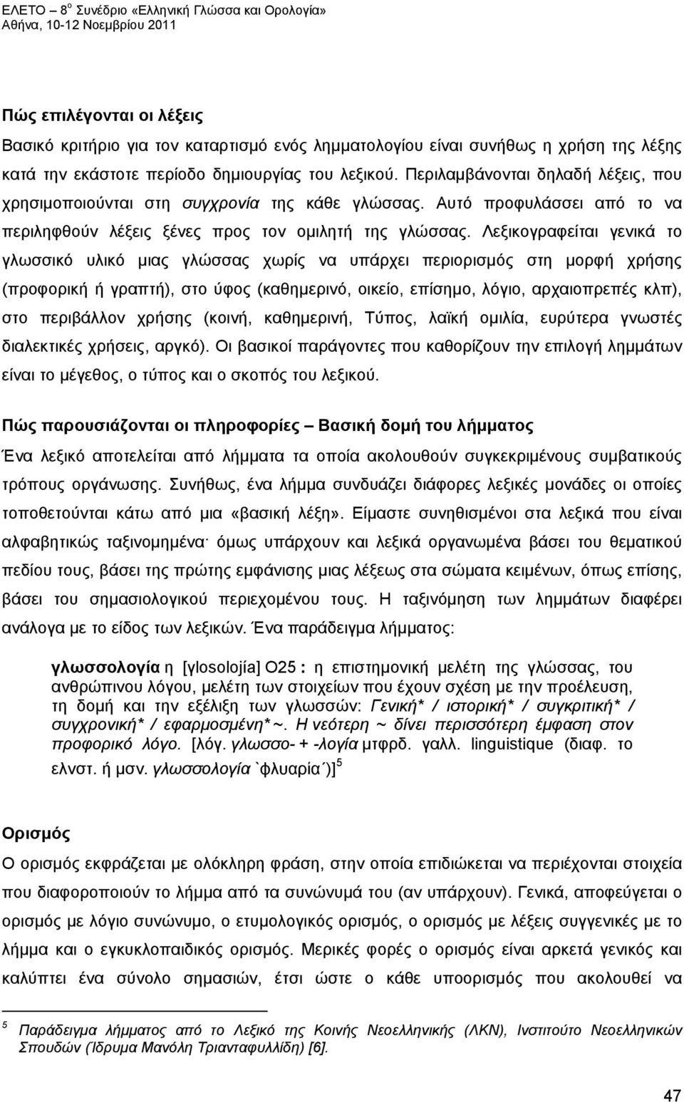 Λεξικογραφείται γενικά το γλωσσικό υλικό μιας γλώσσας χωρίς να υπάρχει περιορισμός στη μορφή χρήσης (προφορική ή γραπτή), στο ύφος (καθημερινό, οικείο, επίσημο, λόγιο, αρχαιοπρεπές κλπ), στο