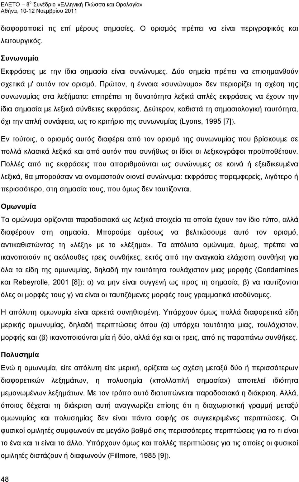 Πρώτον, η έννοια «συνώνυμο» δεν περιορίζει τη σχέση της συνωνυμίας στα λεξήματα: επιτρέπει τη δυνατότητα λεξικά απλές εκφράσεις να έχουν την ίδια σημασία με λεξικά σύνθετες εκφράσεις.