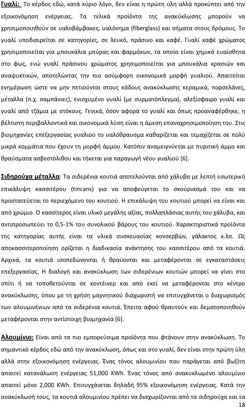 Γυαλί καφέ χρώματος χρησιμοποιείται για μπουκάλια μπύρας και φαρμάκων, τα οποία είναι χημικά ευαίσθητα στο φως, ενώ γυαλί πράσινου χρώματος χρησιμοποιείται για μπουκάλια κρασιών και αναψυκτικών,