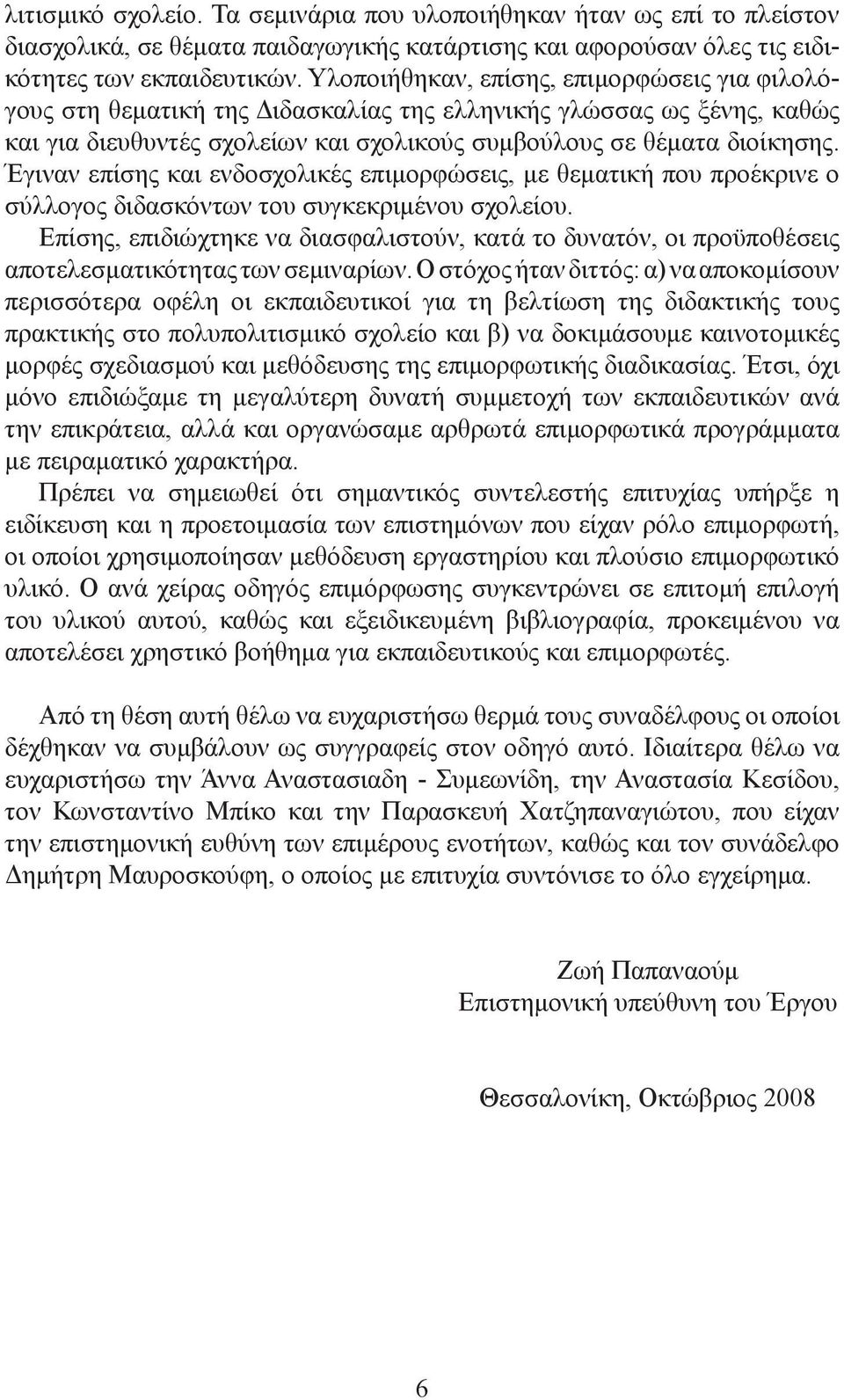 Έγιναν επίσης και ενδοσχολικές επιμορφώσεις, με θεματική που προέκρινε ο σύλλογος διδασκόντων του συγκεκριμένου σχολείου.