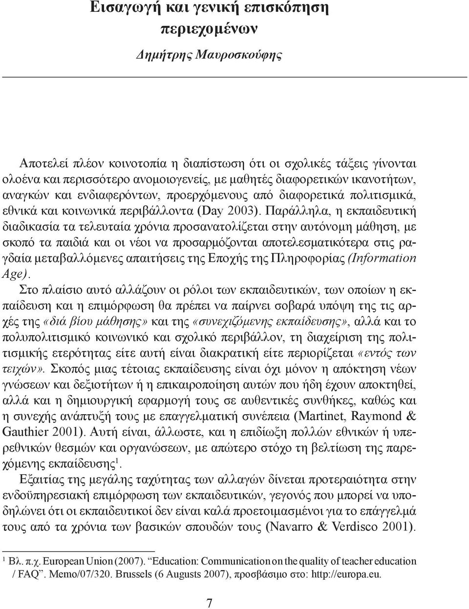 Παράλληλα, η εκπαιδευτική διαδικασία τα τελευταία χρόνια προσανατολίζεται στην αυτόνομη μάθηση, με σκοπό τα παιδιά και οι νέοι να προσαρμόζονται αποτελεσματικότερα στις ραγδαία μεταβαλλόμενες