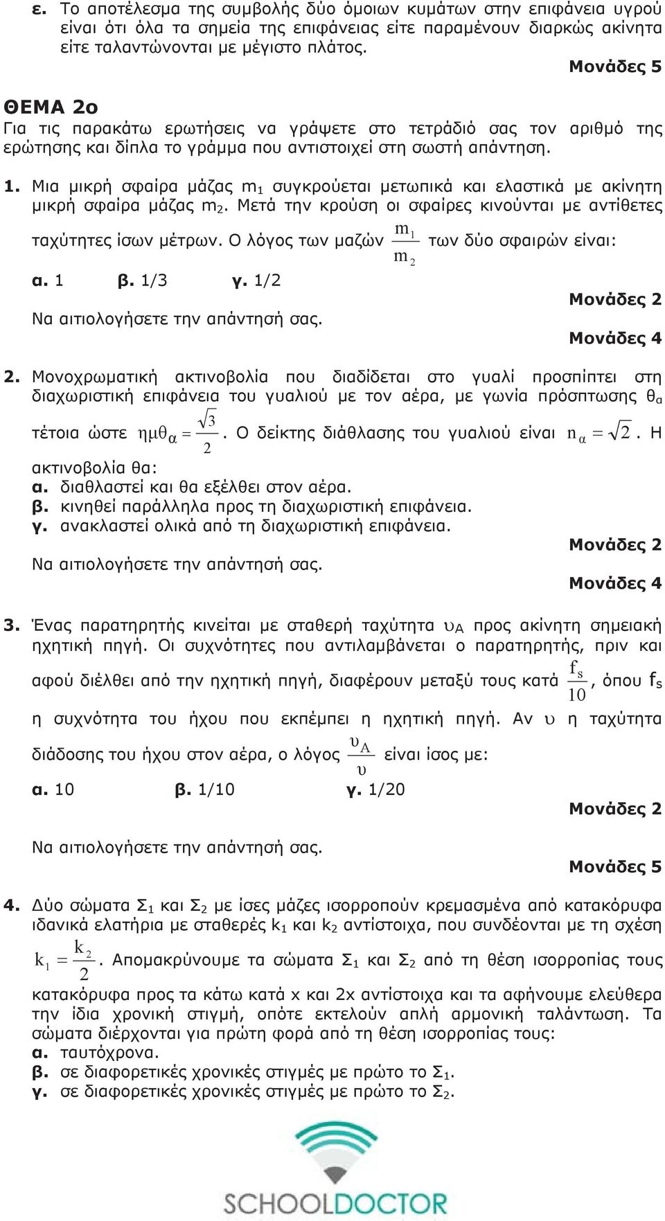 . Μια µικρή σφαίρα µάζας m συγκρούεται µετωπικά και ελαστικά µε ακίνητη µικρή σφαίρα µάζας m. Μετά την κρούση οι σφαίρες κινούνται µε αντίθετες m ταχύτητες ίσων µέτρων.