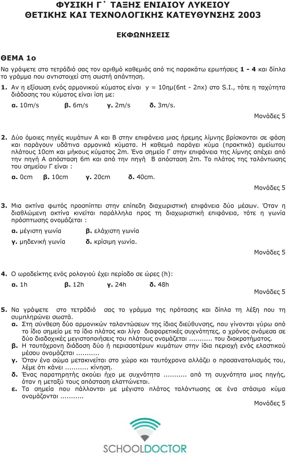 . Δύο όμοιες πηγές κυμάτων Α και Β στην επιφάνεια μιας ήρεμης λίμνης βρίσκονται σε φάση και παράγουν υδάτινα αρμονικά κύματα. Η καθεμιά παράγει κύμα (πρακτικά) αμείωτου πλάτους 0 και μήκους κύματος m.