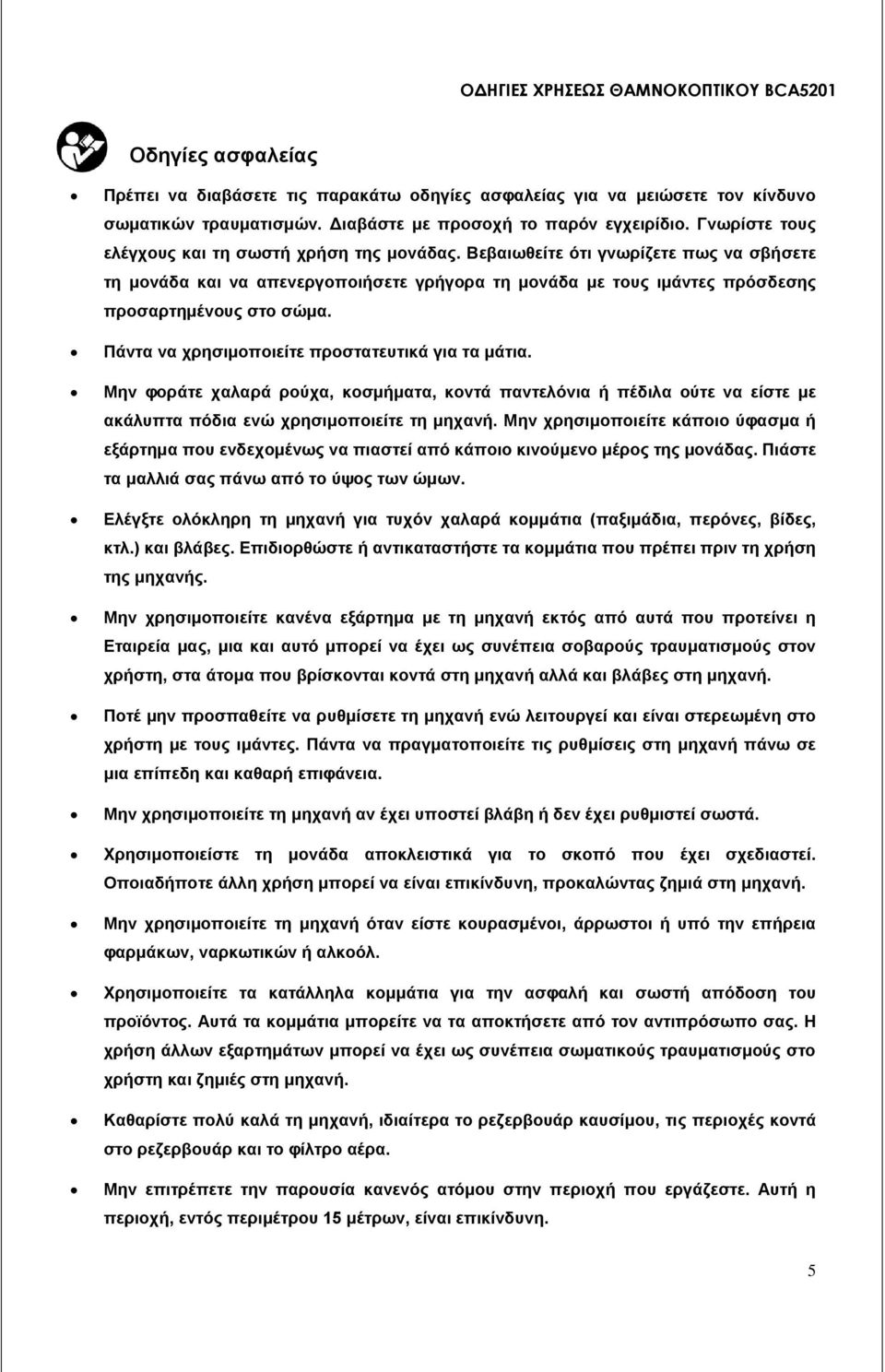 Πάντα να χρησιμοποιείτε προστατευτικά για τα μάτια. Μην φοράτε χαλαρά ρούχα, κοσμήματα, κοντά παντελόνια ή πέδιλα ούτε να είστε με ακάλυπτα πόδια ενώ χρησιμοποιείτε τη μηχανή.