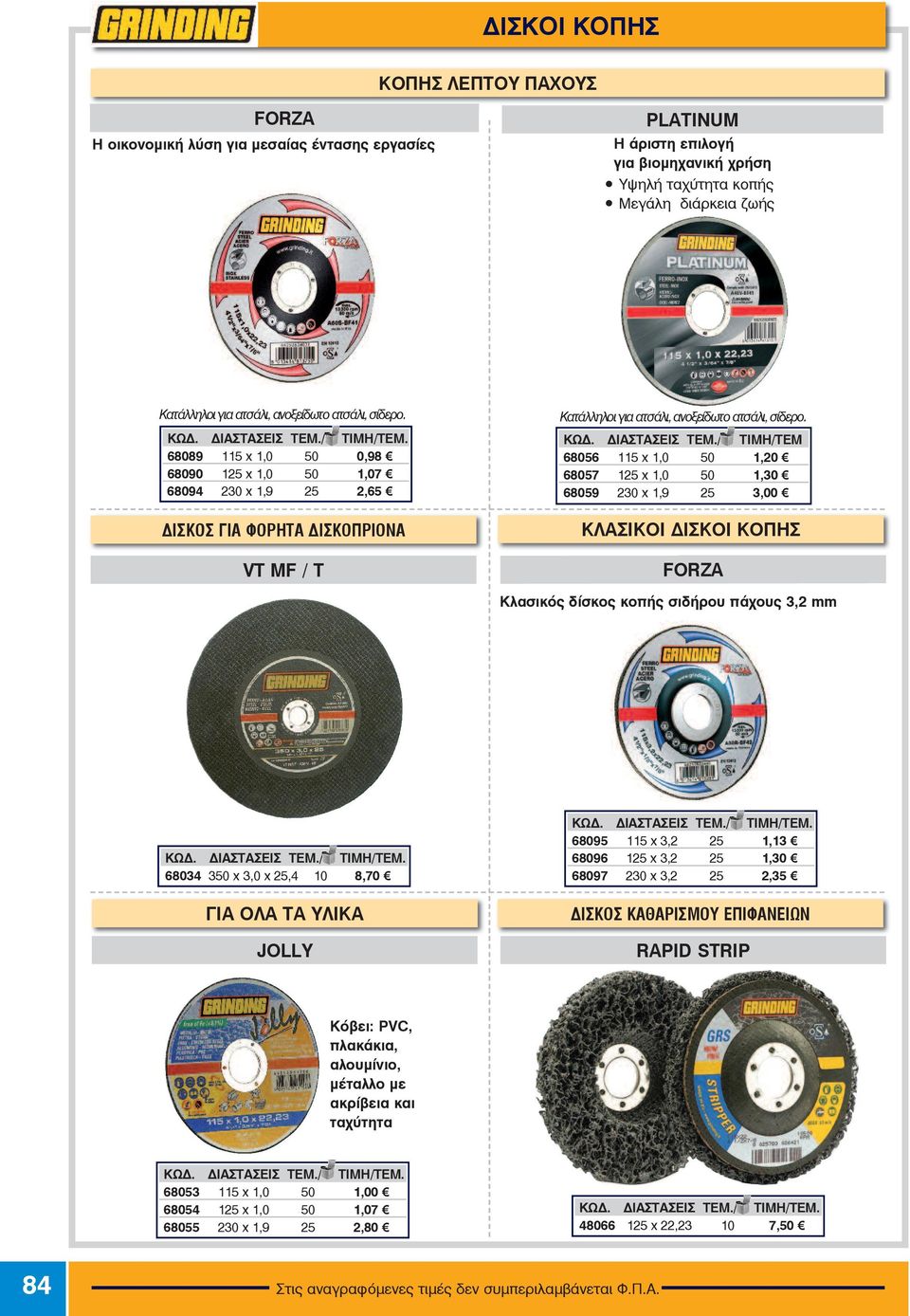 68089 115 x 1,0 50 0,98 68090 125 x 1,0 50 1,07 68094 230 x 1,9 25 2,65 ΔΙΣΚΟΣ ΓΙΑ ΦΟΡΗΤΑ ΔΙΣΚΟΠΡΙΟΝΑ VT MF / T Κατάλληλοι για ατσάλι, ανοξείδωτο ατσάλι, σίδερο. ΚΩΔ. ΔΙΑΣΤΑΣΕΙΣ ΤΕΜ.