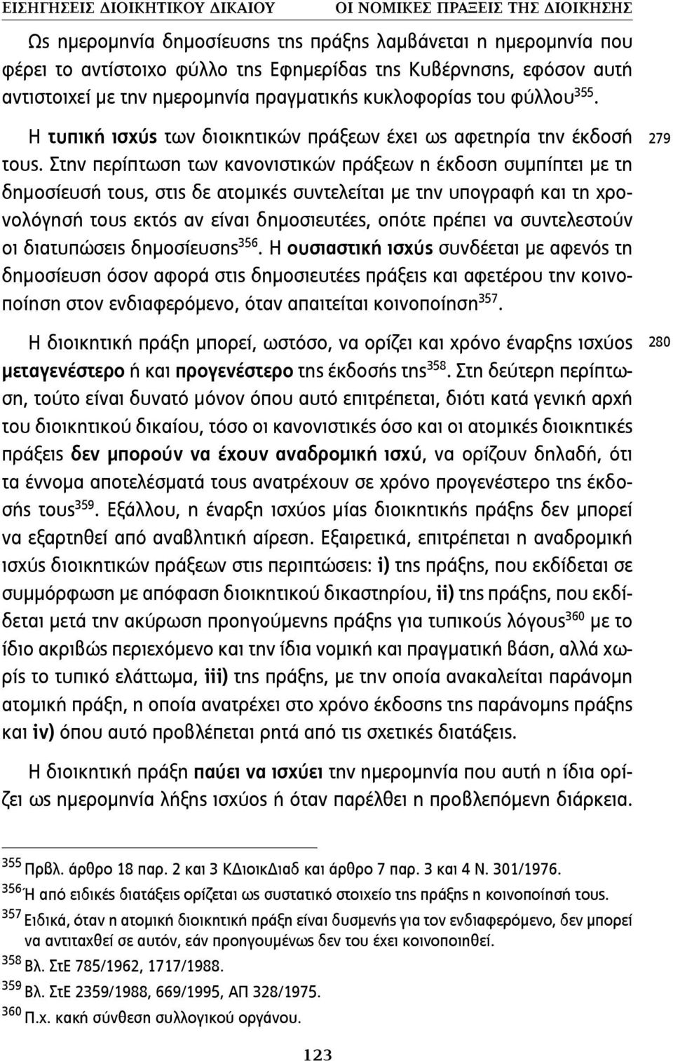 Στην περίπτωση των κανονιστικών πράξεων η έκδοση συµπίπτει µε τη δηµοσίευσή τους, στις δε ατοµικές συντελείται µε την υπογραφή και τη χρονολόγησή τους εκτός αν είναι δηµοσιευτέες, οπότε πρέπει να