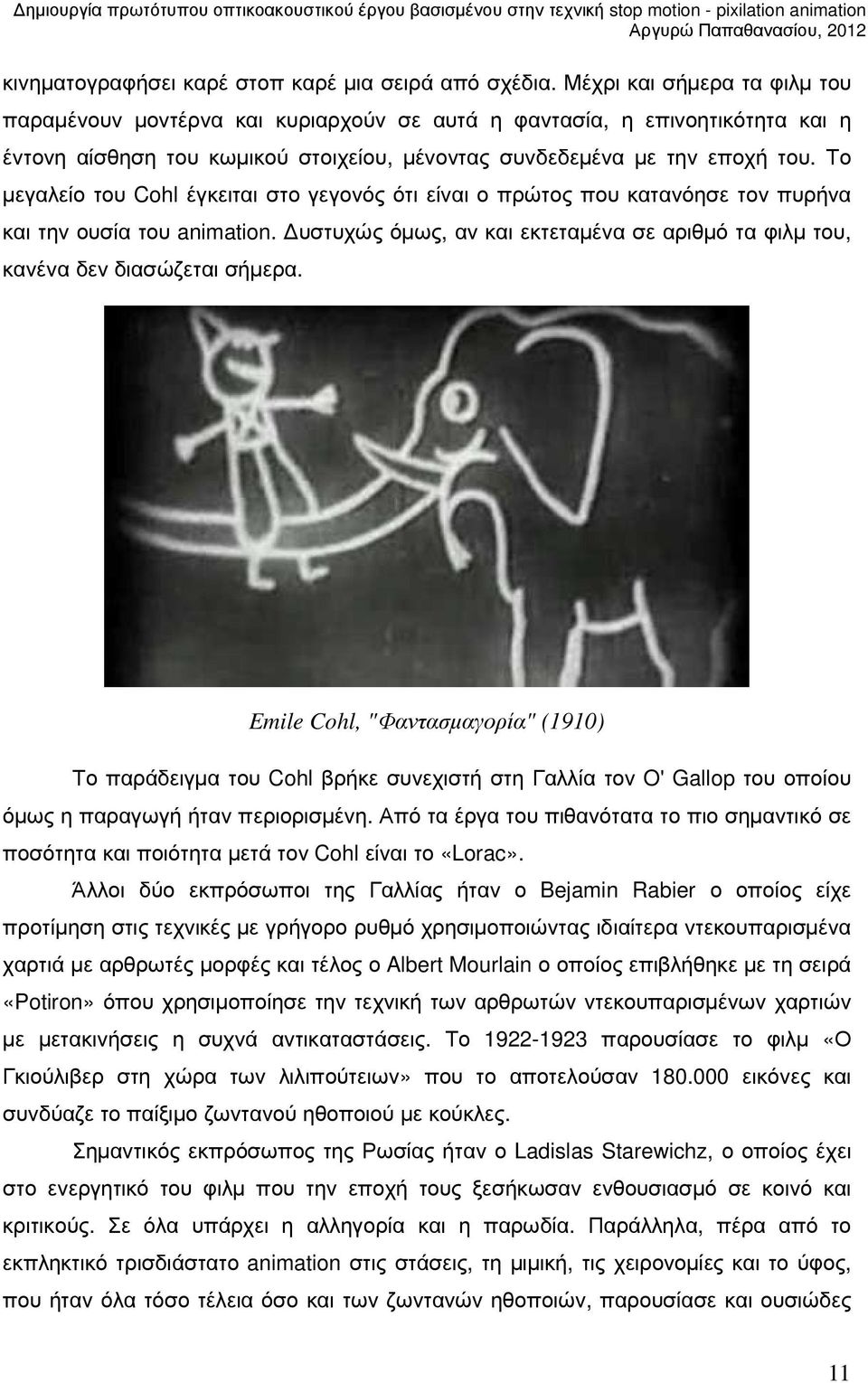 Το µεγαλείο του Cohl έγκειται στο γεγονός ότι είναι ο πρώτος που κατανόησε τον πυρήνα και την ουσία του animation. υστυχώς όµως, αν και εκτεταµένα σε αριθµό τα φιλµ του, κανένα δεν διασώζεται σήµερα.