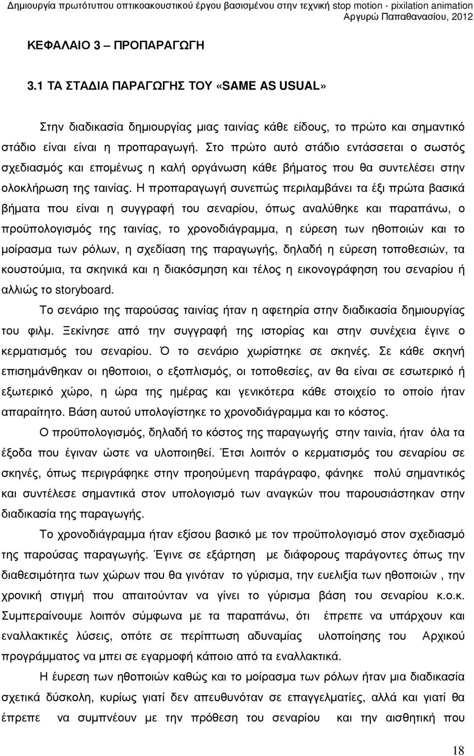 Η προπαραγωγή συνεπώς περιλαµβάνει τα έξι πρώτα βασικά βήµατα που είναι η συγγραφή του σεναρίου, όπως αναλύθηκε και παραπάνω, ο προϋπολογισµός της ταινίας, το χρονοδιάγραµµα, η εύρεση των ηθοποιών