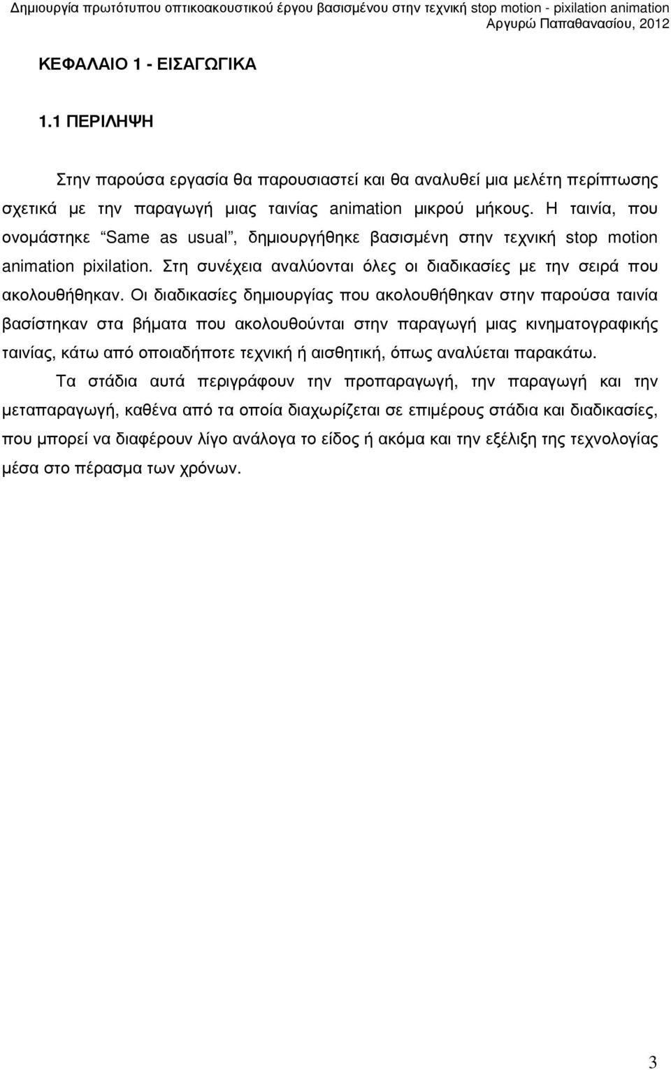 Οι διαδικασίες δηµιουργίας που ακολουθήθηκαν στην παρούσα ταινία βασίστηκαν στα βήµατα που ακολουθούνται στην παραγωγή µιας κινηµατογραφικής ταινίας, κάτω από οποιαδήποτε τεχνική ή αισθητική, όπως