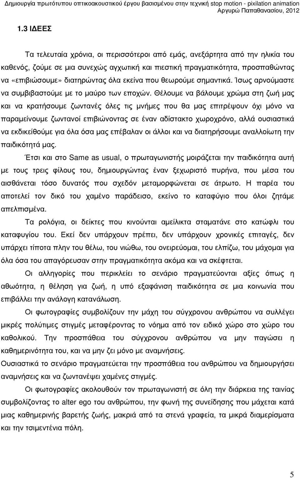 Θέλουµε να βάλουµε χρώµα στη ζωή µας και να κρατήσουµε ζωντανές όλες τις µνήµες που θα µας επιτρέψουν όχι µόνο να παραµείνουµε ζωντανοί επιβιώνοντας σε έναν αδίστακτο χωροχρόνο, αλλά ουσιαστικά να