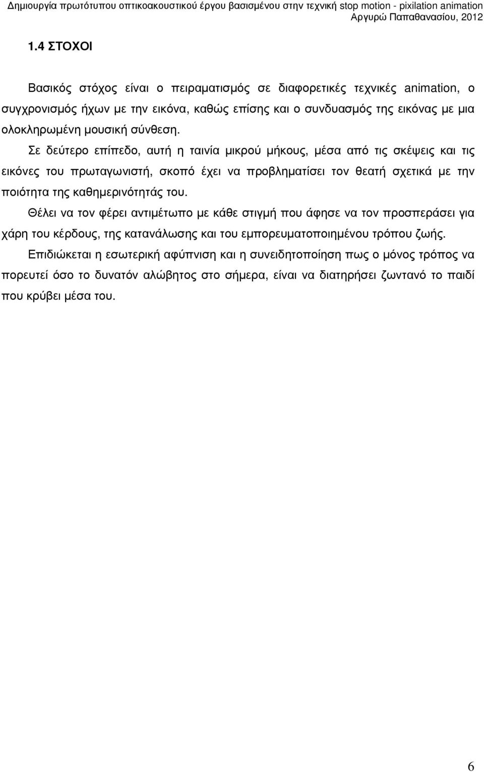 Σε δεύτερο επίπεδο, αυτή η ταινία µικρού µήκους, µέσα από τις σκέψεις και τις εικόνες του πρωταγωνιστή, σκοπό έχει να προβληµατίσει τον θεατή σχετικά µε την ποιότητα της