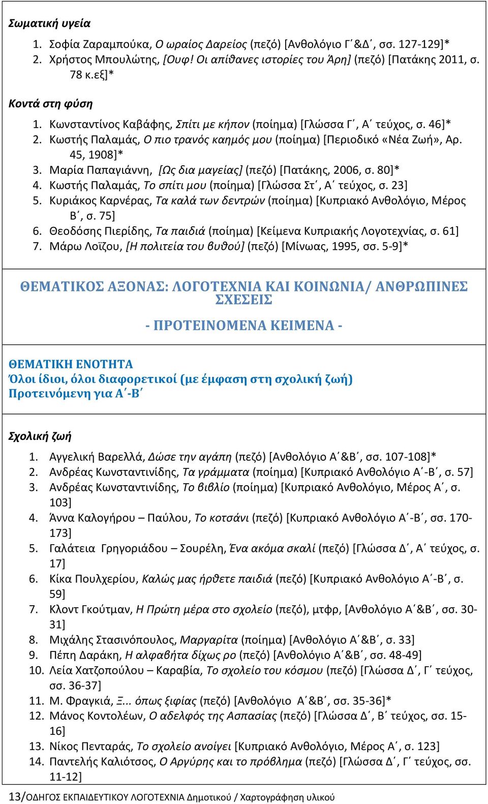 Μαρία Παπαγιάννη, [Ως δια μαγείας] (πεζό) [Πατάκης, 2006, σ. 80]* 4. Κωστής Παλαμάς, Το σπίτι μου (ποίημα) [Γλώσσα Στ, Α τεύχος, σ. 23] 5.