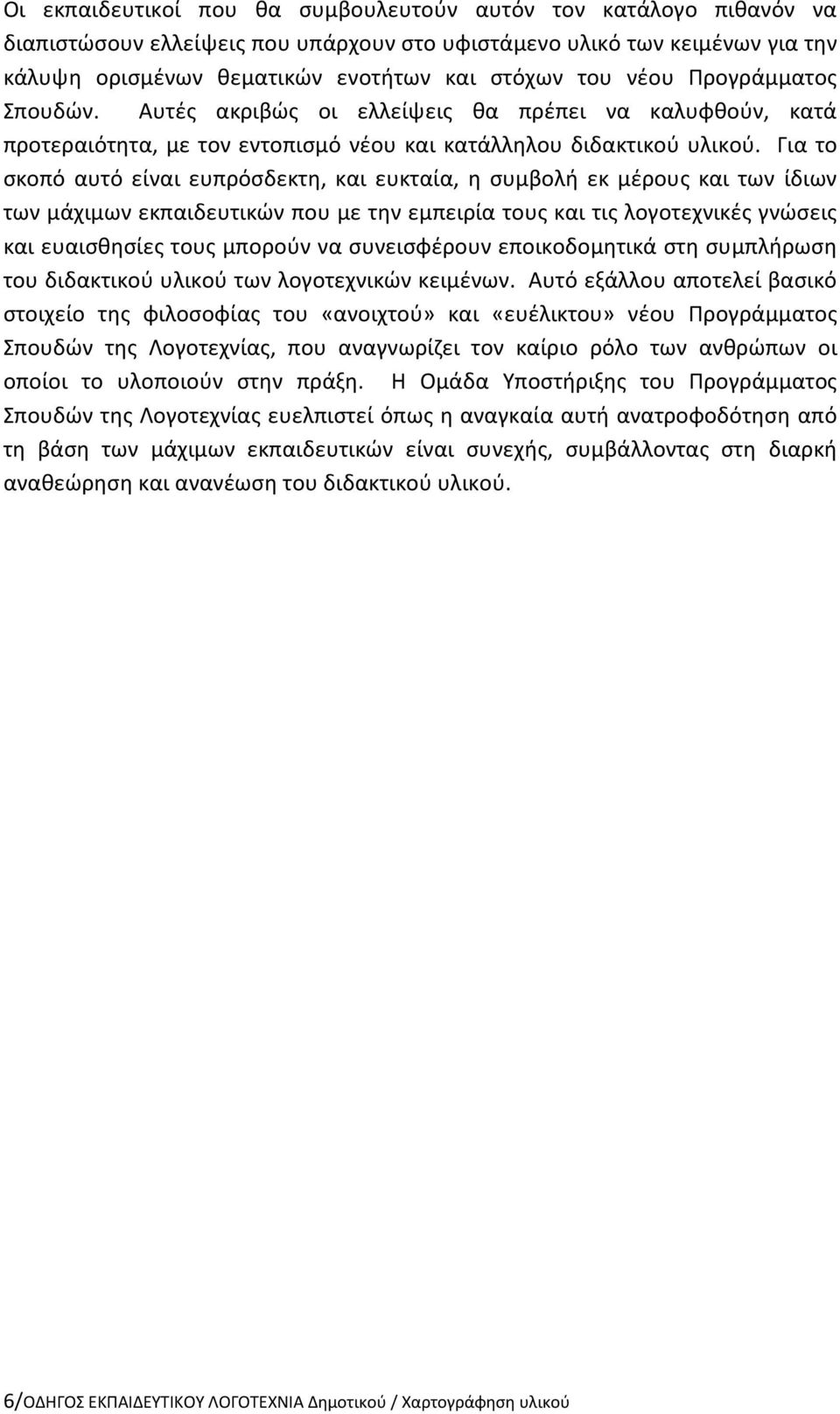 Για το σκοπό αυτό είναι ευπρόσδεκτη, και ευκταία, η συμβολή εκ μέρους και των ίδιων των μάχιμων εκπαιδευτικών που με την εμπειρία τους και τις λογοτεχνικές γνώσεις και ευαισθησίες τους μπορούν να
