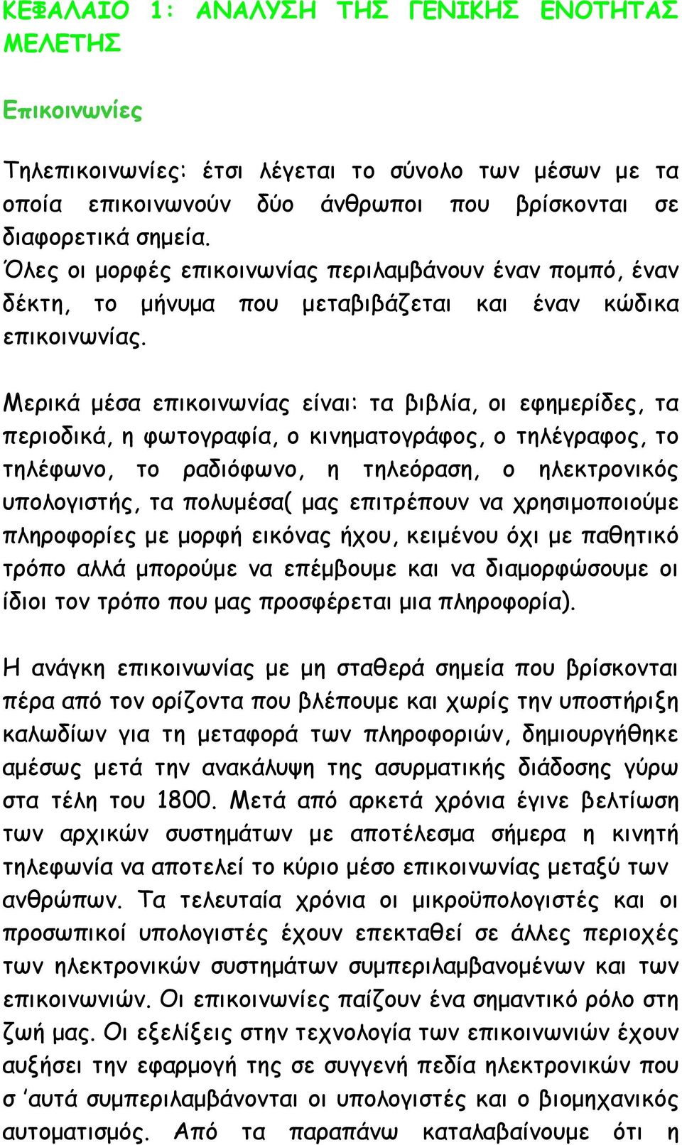 Μερικά μέσα επικοινωνίας είναι: τα βιβλία, οι εφημερίδες, τα περιοδικά, η φωτογραφία, ο κινηματογράφος, ο τηλέγραφος, το τηλέφωνο, το ραδιόφωνο, η τηλεόραση, ο ηλεκτρονικός υπολογιστής, τα πολυμέσα(