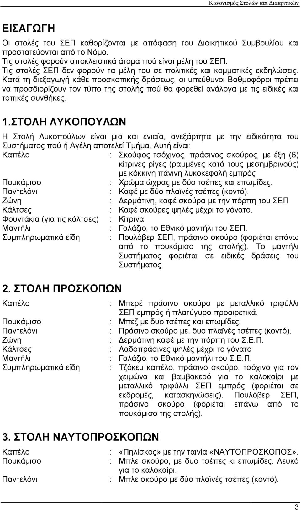 Κατά τη διεξαγωγή κάθε προσκοπικής δράσεως, οι υπεύθυνοι Βαθμοφόροι πρέπει να προσδιορίζουν τον τύπο της στολής πού θα φορεθεί ανάλογα με τις ειδικές και τοπικές συνθήκες. 1.