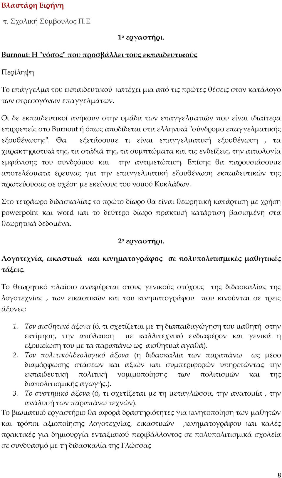Οι δε εκπαιδευτικοί ανήκουν στην ομάδα των επαγγελματιών που είναι ιδιαίτερα επιρρεπείς στο Burnout ή όπως αποδίδεται στα ελληνικά "σύνδρομο επαγγελματικής εξουθένωσης".