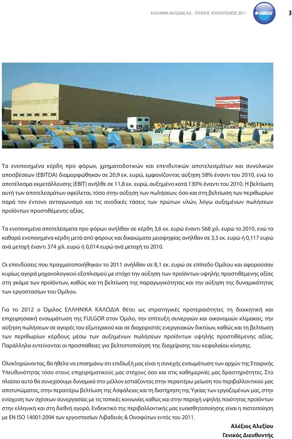 Η βελτίωση αυτή των αποτελεσμάτων οφείλεται, τόσο στην αύξηση των πωλήσεων, όσο και στη βελτίωση των περιθωρίων παρά τον έντονο ανταγωνισμό και τις ανοδικές τάσεις των πρώτων υλών, λόγω αυξημένων
