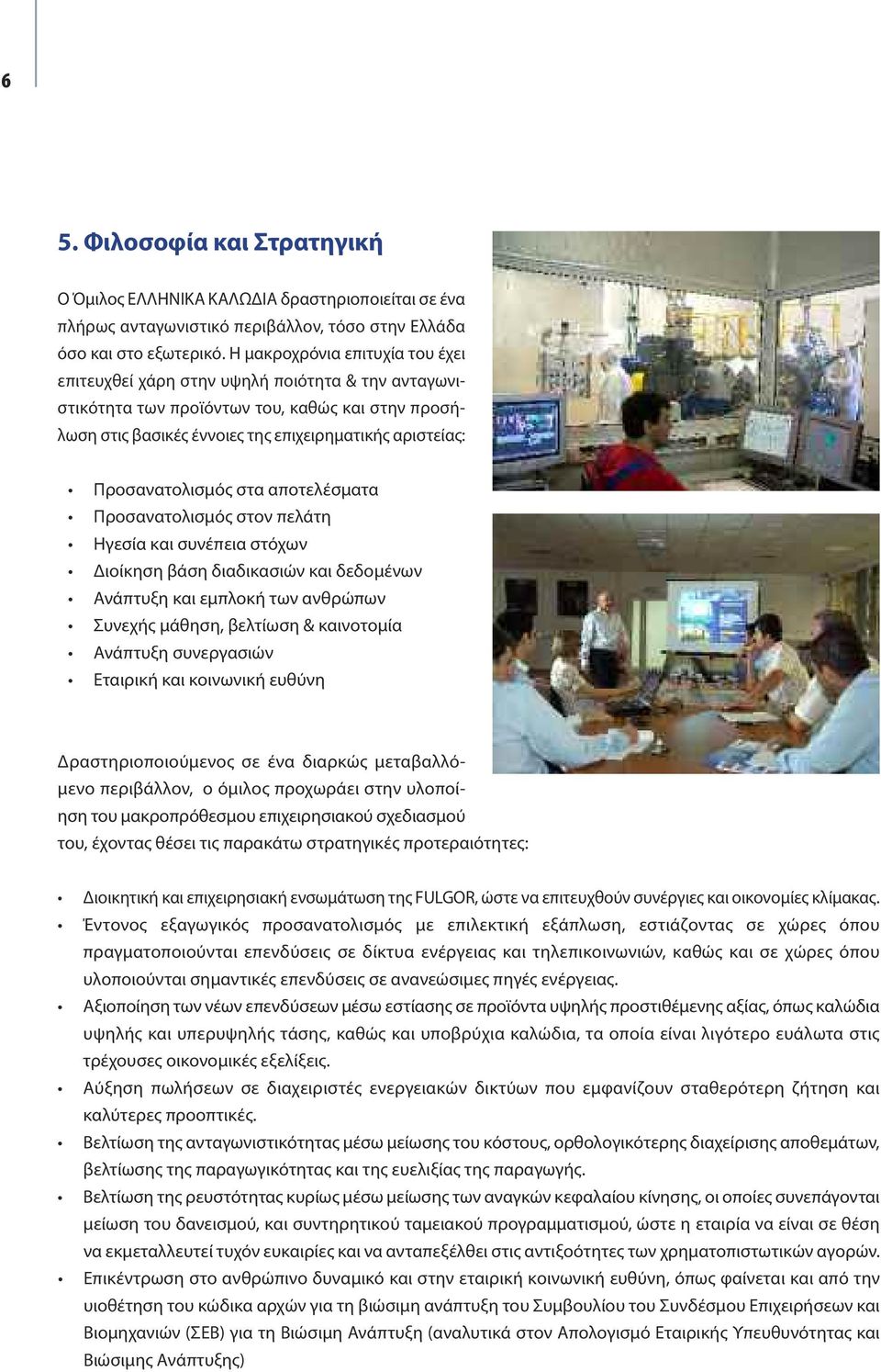 Προσανατολισμός στα αποτελέσματα Προσανατολισμός στον πελάτη Ηγεσία και συνέπεια στόχων Διοίκηση βάση διαδικασιών και δεδομένων Ανάπτυξη και εμπλοκή των ανθρώπων Συνεχής μάθηση, βελτίωση & καινοτομία