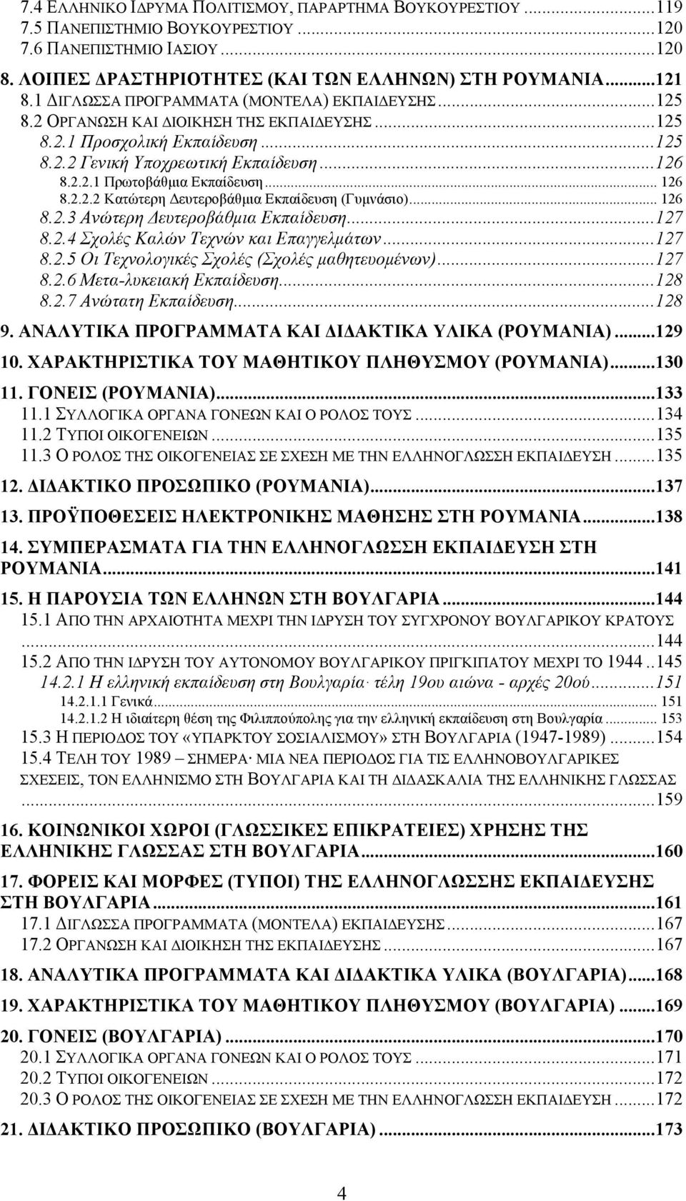 .. 126 8.2.2.2 Κατώτερη Δευτεροβάθµια Εκπαίδευση (Γυµνάσιο)... 126 8.2.3 Ανώτερη Δευτεροβάθµια Εκπαίδευση... 127 8.2.4 Σχολές Καλών Τεχνών και Επαγγελµάτων... 127 8.2.5 Οι Τεχνολογικές Σχολές (Σχολές µαθητευοµένων).