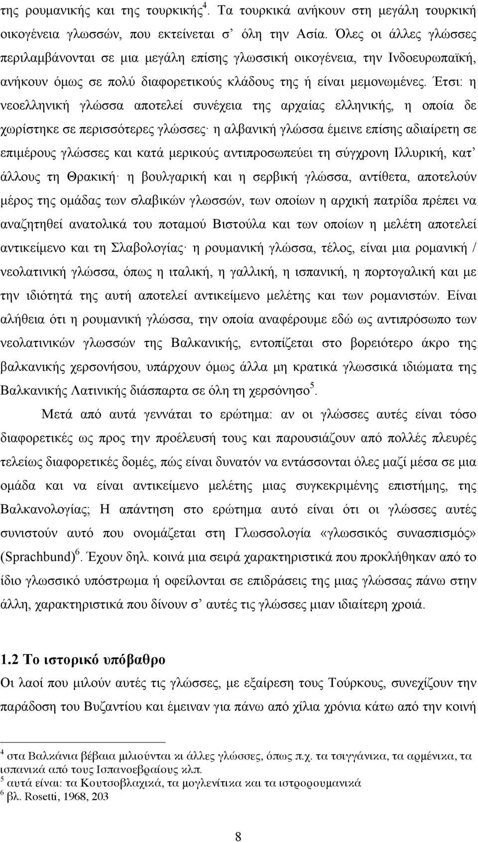 Έτσι: η νεοελληνική γλώσσα αποτελεί συνέχεια της αρχαίας ελληνικής, η οποία δε χωρίστηκε σε περισσότερες γλώσσες η αλβανική γλώσσα έµεινε επίσης αδιαίρετη σε επιµέρους γλώσσες και κατά µερικούς