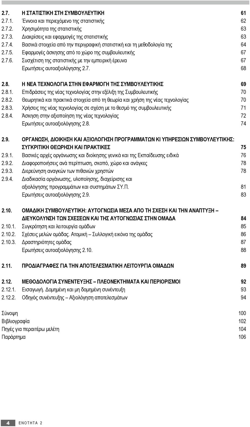 7. 68 2.8. Η ΝΕΑ ΤΕΧΝΟΛΟΓΙΑ ΣΤΗΝ ΕΦΑΡΜΟΓΗ ΤΗΣ Σ 69 2.8.1. Επιδράσεις της νέας τεχνολογίας στην εξέλιξη της Συμβουλευτικής 70 2.8.2. Θεωρητικά και πρακτικά στοιχεία από τη θεωρία και χρήση της νέας τεχνολογίας 70 2.