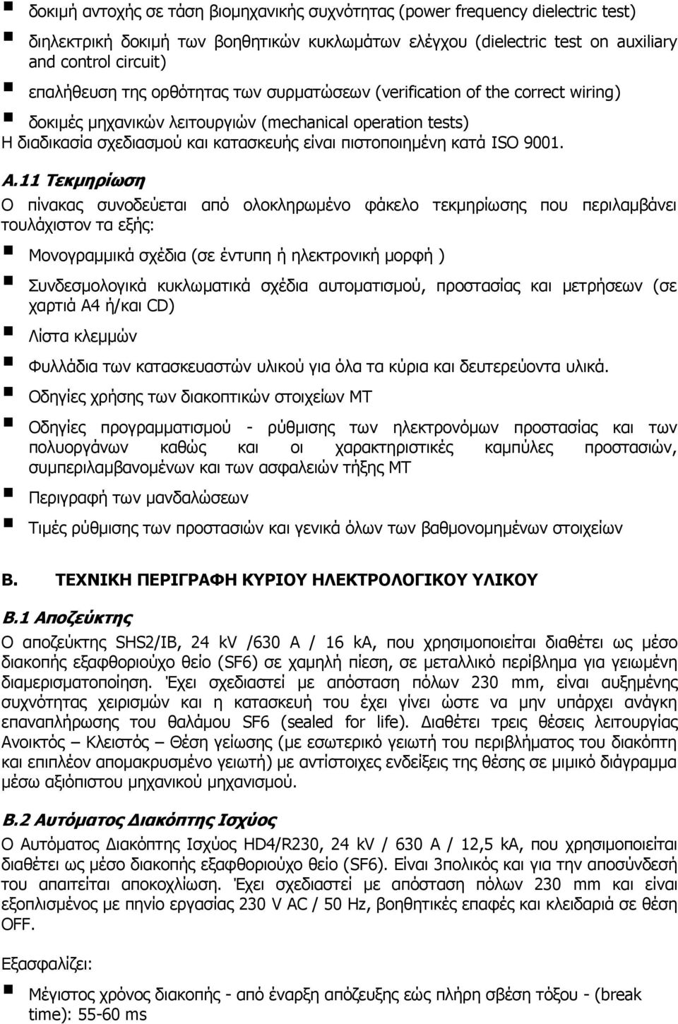 Τεκμηρίωση Ο πίνακας συνοδεύεται από ολοκληρωμένο φάκελο τεκμηρίωσης που περιλαμβάνει τουλάχιστον τα εξής: Μονογραμμικά σχέδια (σε έντυπη ή ηλεκτρονική μορφή ) Συνδεσμολογικά κυκλωματικά σχέδια