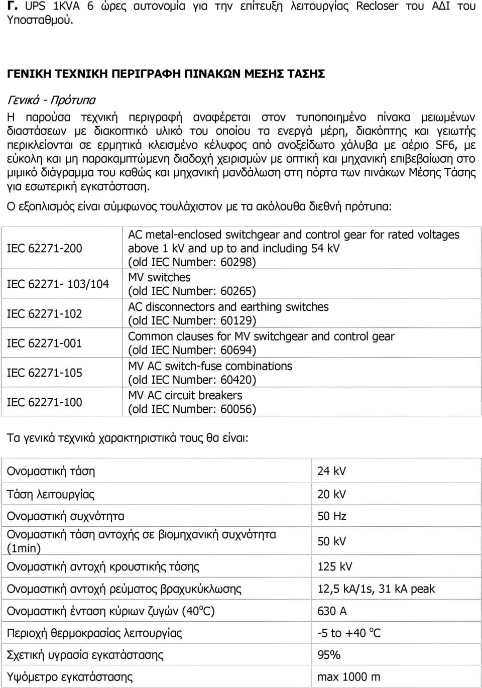 διακόπτης και γειωτής περικλείονται σε ερμητικά κλεισμένο κέλυφος από ανοξείδωτο χάλυβα με αέριο SF6, με εύκολη και μη παρακαμπτώμενη διαδοχή χειρισμών με οπτική και μηχανική επιβεβαίωση στο μιμικό