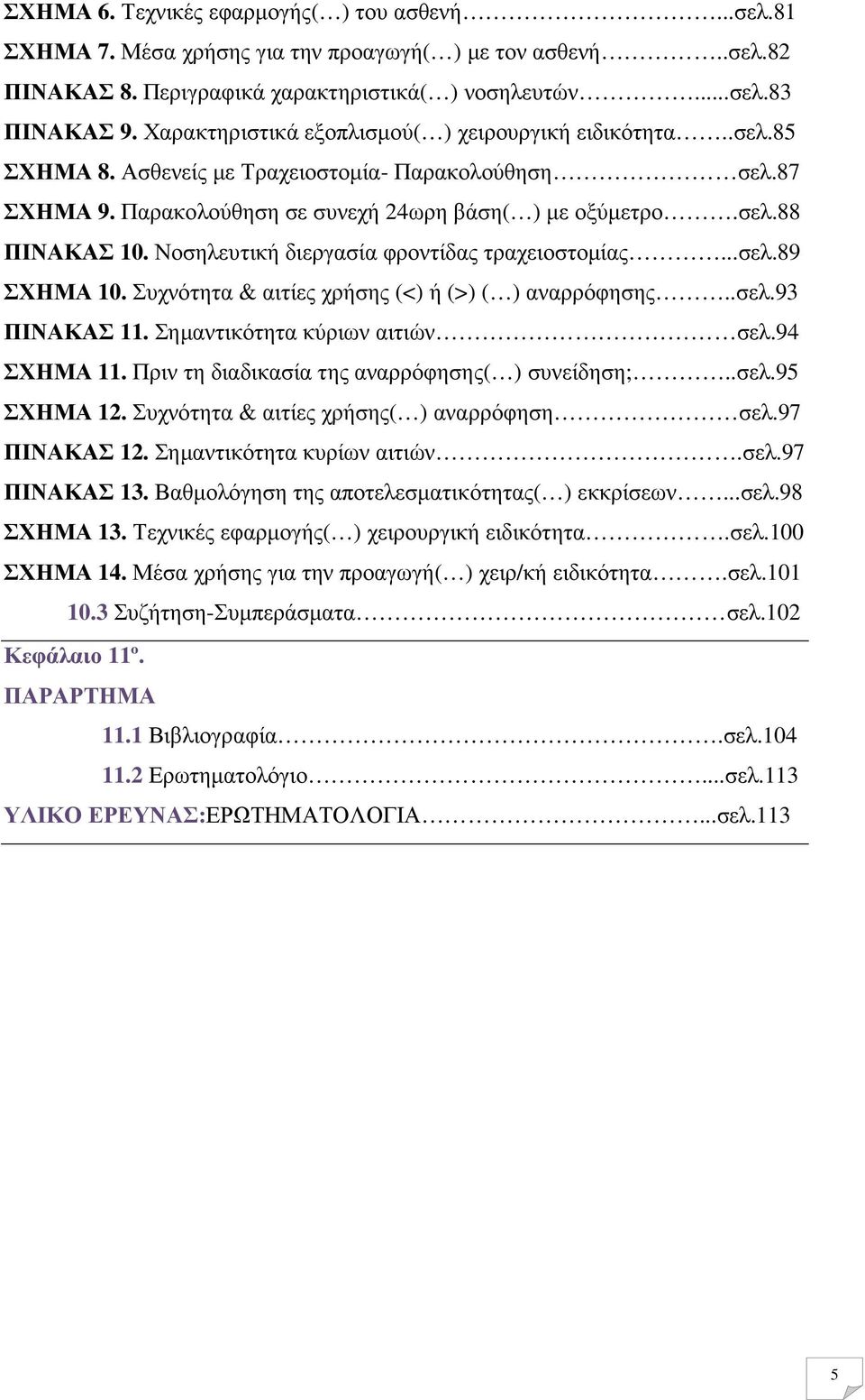 Νοσηλευτική διεργασία φροντίδας τραχειοστοµίας...σελ.89 ΣΧΗΜΑ 10. Συχνότητα & αιτίες χρήσης (<) ή (>) ( ) αναρρόφησης..σελ.93 ΠΙΝΑΚΑΣ 11. Σηµαντικότητα κύριων αιτιών σελ.94 ΣΧΗΜΑ 11.