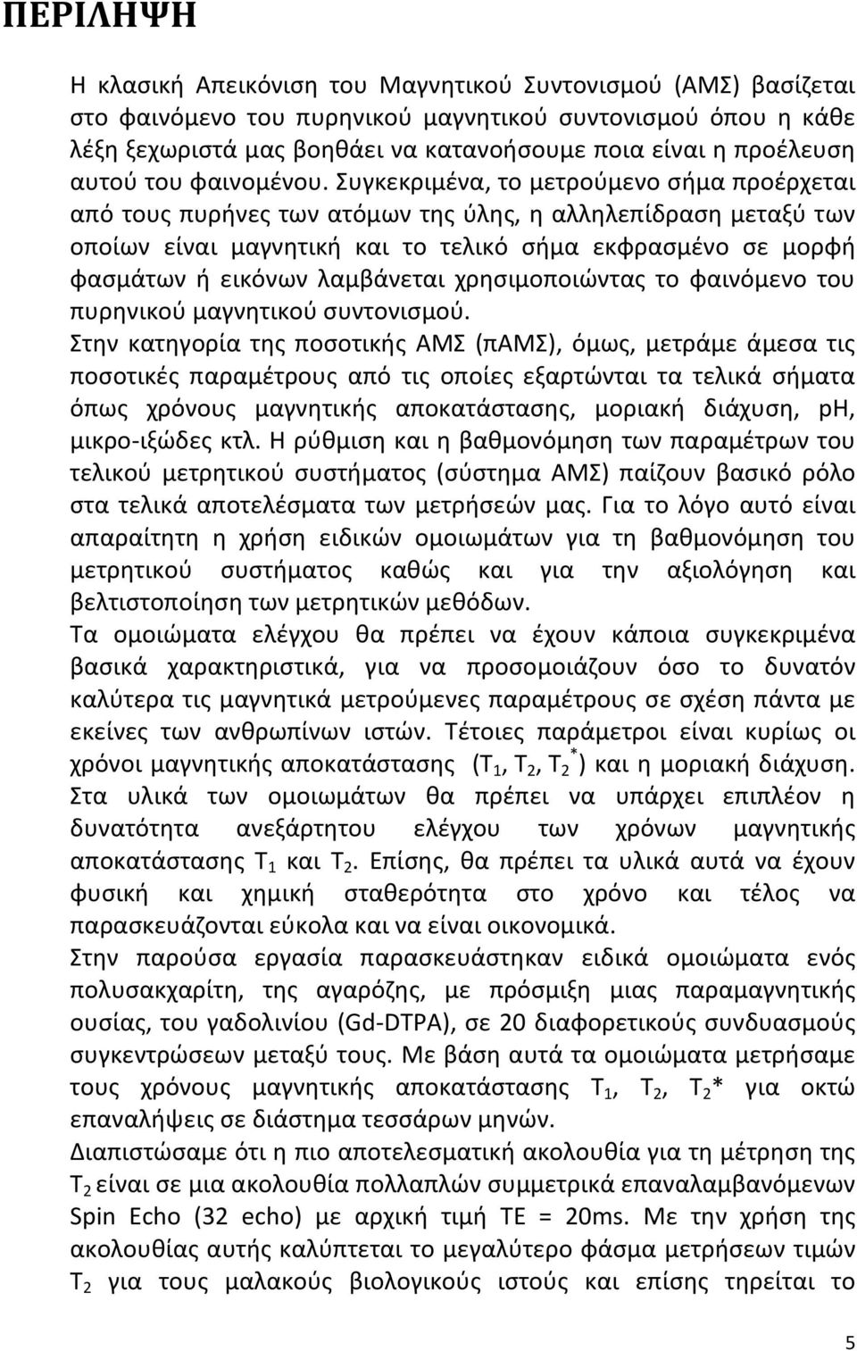 Συγκεκριμένα, το μετρούμενο σήμα προέρχεται από τους πυρήνες των ατόμων της ύλης, η αλληλεπίδραση μεταξύ των οποίων είναι μαγνητική και το τελικό σήμα εκφρασμένο σε μορφή φασμάτων ή εικόνων