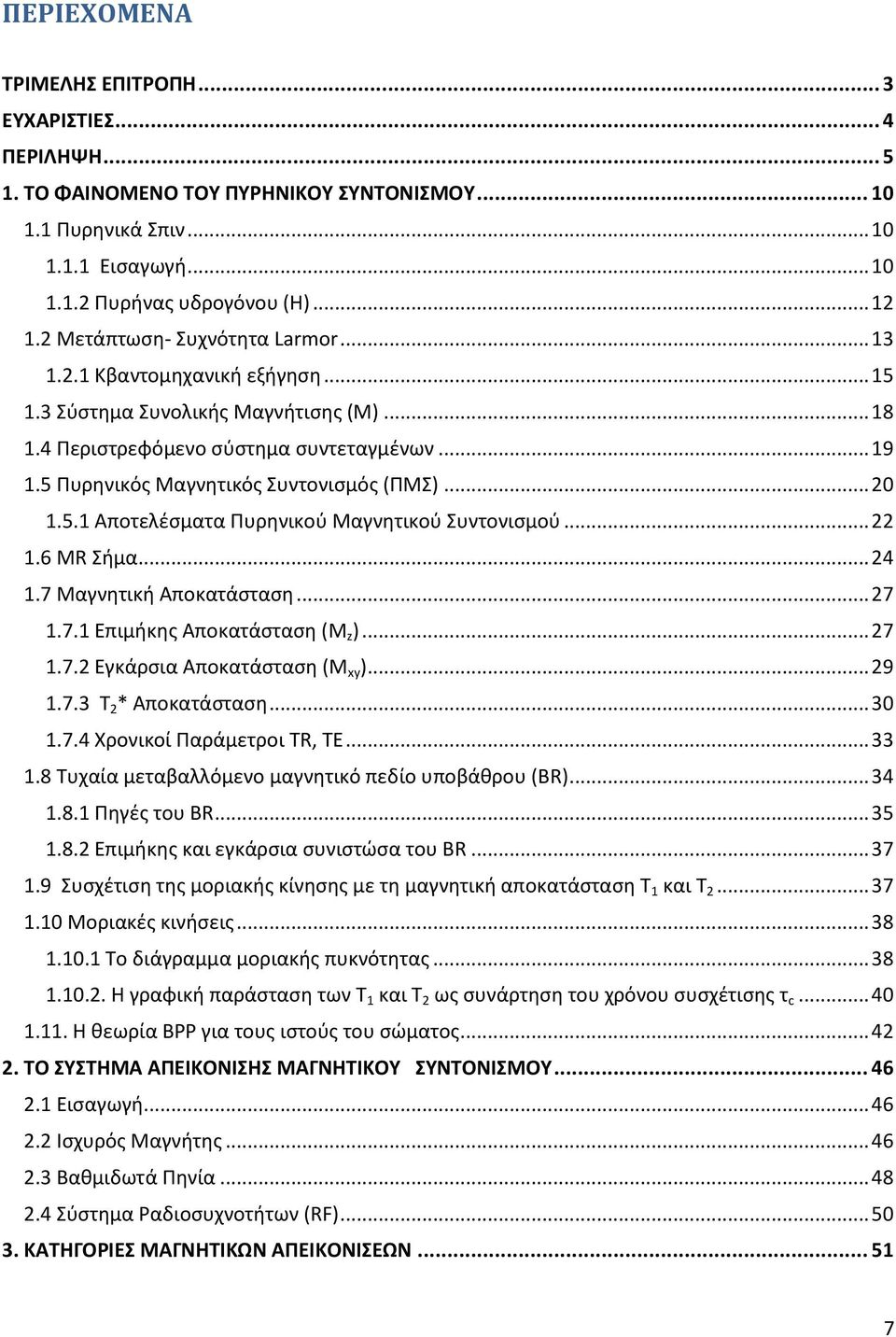 5 Πυρηνικός Μαγνητικός Συντονισμός (ΠΜΣ)... 20 1.5.1 Αποτελέσματα Πυρηνικού Μαγνητικού Συντονισμού... 22 1.6 MR Σήμα... 24 1.7 Μαγνητική Αποκατάσταση... 27 1.7.1 Επιμήκης Αποκατάσταση (M z )... 27 1.7.2 Εγκάρσια Αποκατάσταση (Μ xy ).