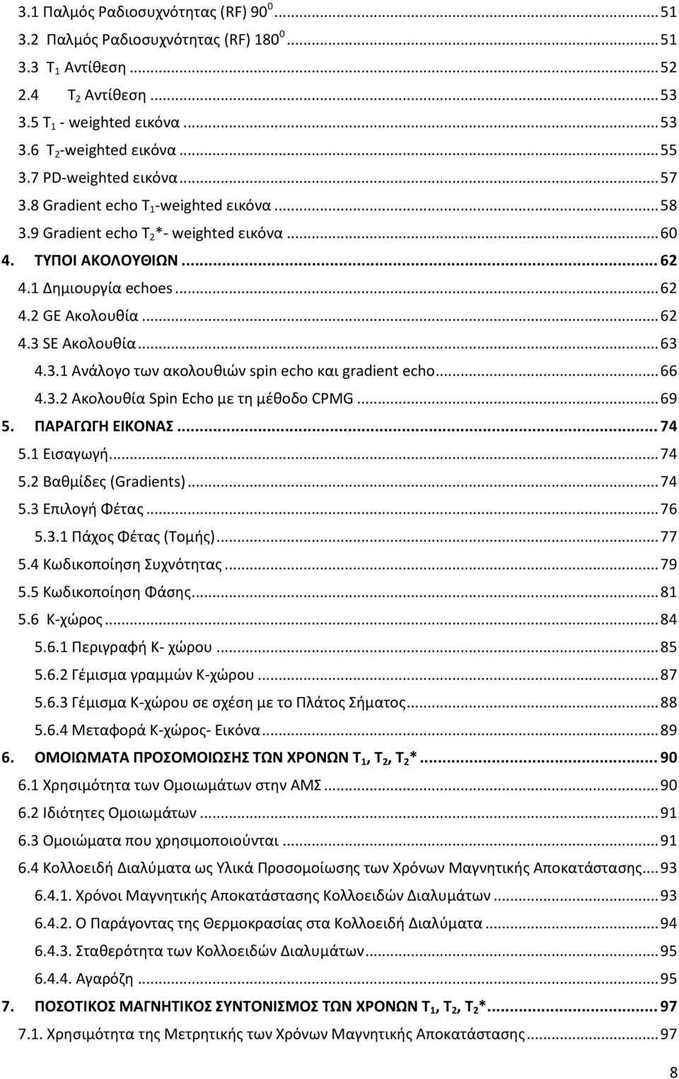 .. 63 4.3.1 Ανάλογο των ακολουθιών spin echo και gradient echo... 66 4.3.2 Ακολουθία Spin Echo με τη μέθοδο CPMG... 69 5. ΠΑΡΑΓΩΓΗ ΕΙΚΟΝΑΣ... 74 5.1 Εισαγωγή... 74 5.2 Βαθμίδες (Gradients)... 74 5.3 Επιλογή Φέτας.