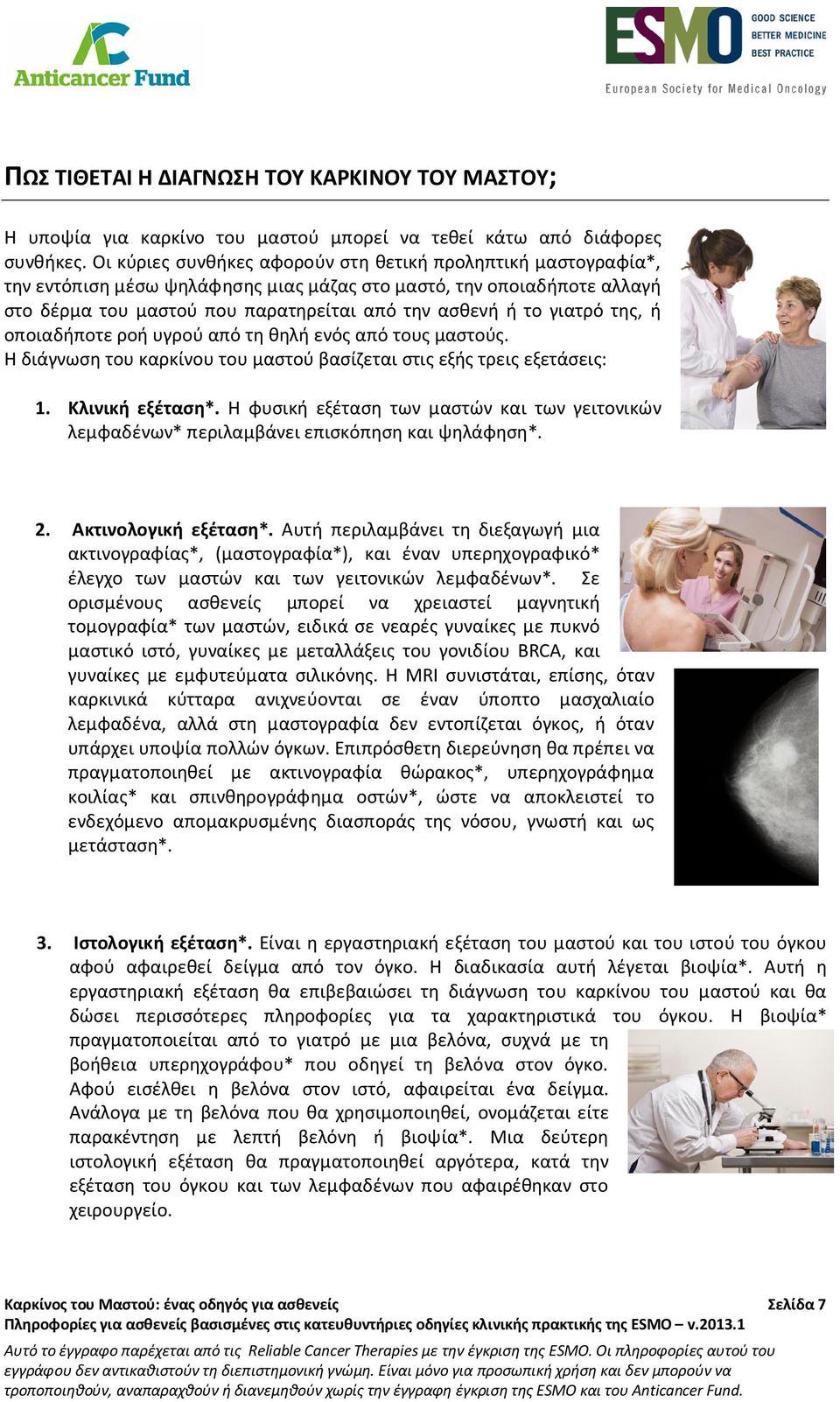 γιατρό της, ή οποιαδήποτε ροή υγρού από τη θηλή ενός από τους μαστούς. Η διάγνωση του καρκίνου του μαστού βασίζεται στις εξής τρεις εξετάσεις: 1. Κλινική εξέταση*.