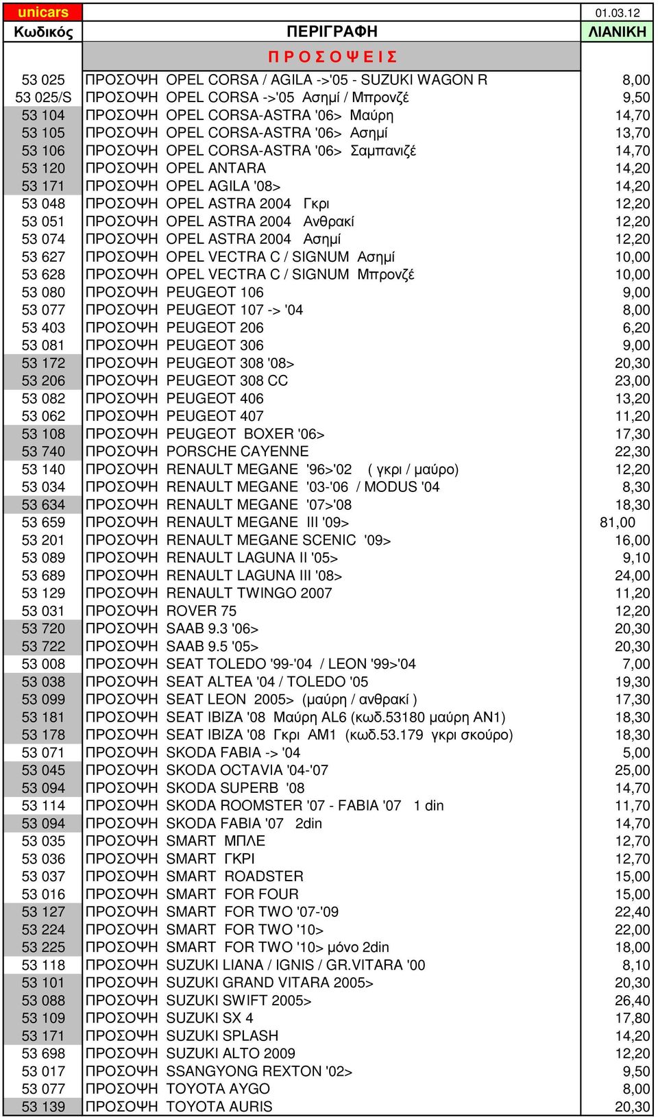 53 051 ΠΡΟΣΟΨΗ OPEL ASTRA 2004 Ανθρακί 12,20 53 074 ΠΡΟΣΟΨΗ OPEL ASTRA 2004 Ασηµί 12,20 53 627 ΠΡΟΣΟΨΗ OPEL VECTRA C / SIGNUM Ασηµί 10,00 53 628 ΠΡΟΣΟΨΗ OPEL VECTRA C / SIGNUM Μπρονζέ 10,00 53 080