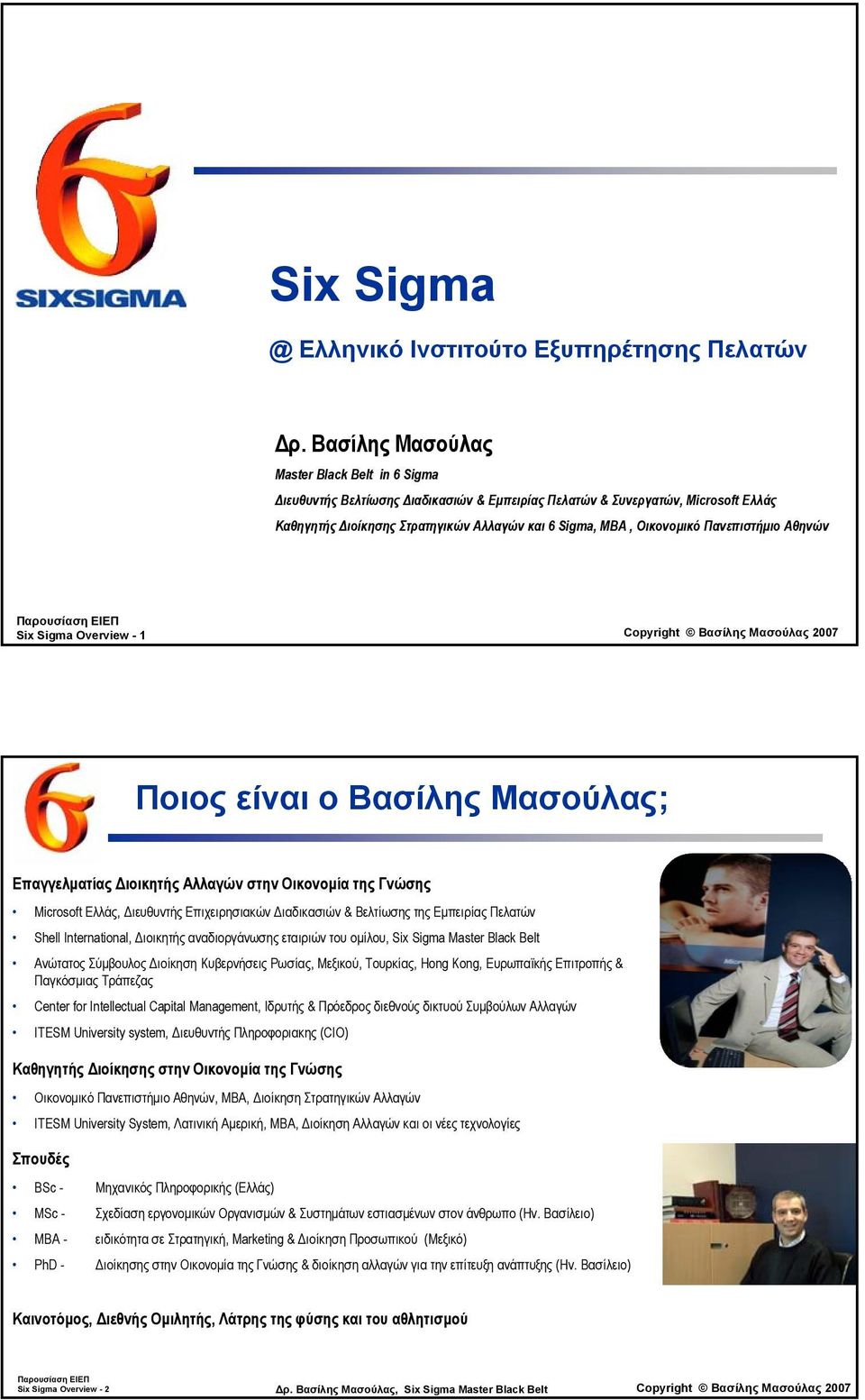 Πανεπιστήµιο Αθηνών Six Sigma Overview - 1 Copyright Βασίλης Μασούλας 2007 Ποιος είναι ο Βασίλης Μασούλας; Επαγγελµατίας ιοικητής Αλλαγών στην Οικονοµία της Γνώσης Microsoft Ελλάς, ιευθυντής
