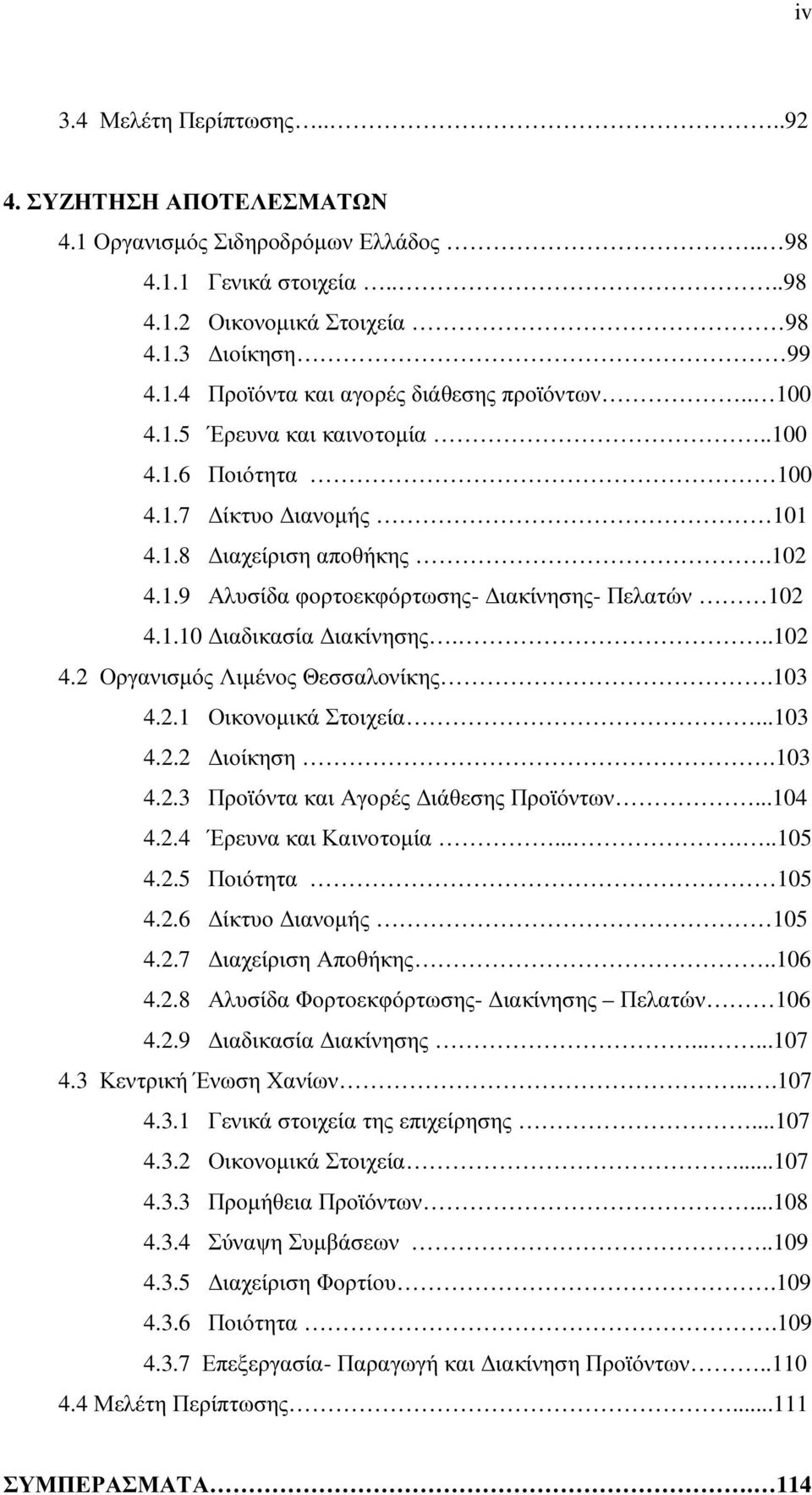 103 4.2.1 Οικονοµικά Στοιχεία...103 4.2.2 ιοίκηση.103 4.2.3 Προϊόντα και Αγορές ιάθεσης Προϊόντων...104 4.2.4 Έρευνα και Καινοτοµία......105 4.2.5 Ποιότητα 105 4.2.6 ίκτυο ιανοµής 105 4.2.7 ιαχείριση Αποθήκης.