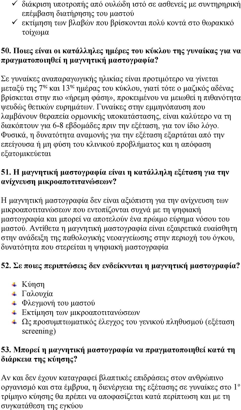 Σε γυναίκες αναπαραγωγικής ηλικίας είναι προτιμότερο να γίνεται μεταξύ της 7 ης και 13 ης ημέρας του κύκλου, γιατί τότε ο μαζικός αδένας βρίσκεται στην πιο «ήρεμη φάση», προκειμένου να μειωθεί η