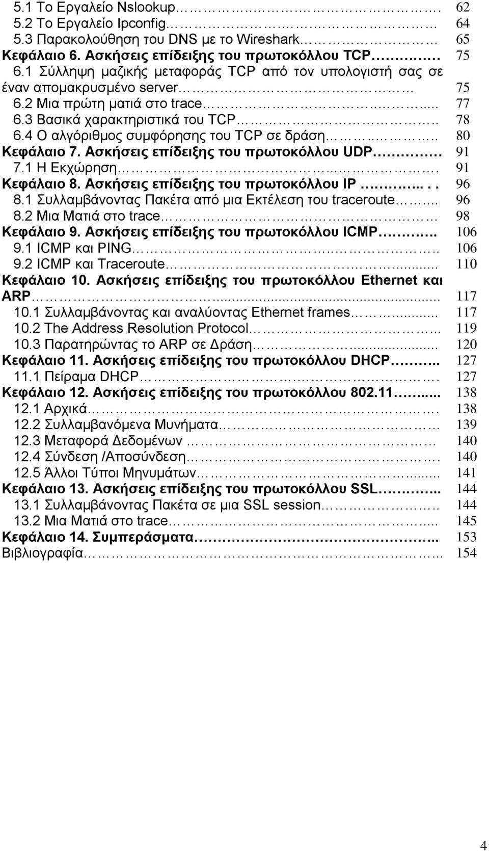 ... Κεφάλαιο 7. Ασκήσεις επίδειξης του πρωτοκόλλου UDP 7.1 Η Εκχώρηση.... Κεφάλαιο 8. Ασκήσεις επίδειξης του πρωτοκόλλου IP.... 8.1 Συλλαμβάνοντας Πακέτα από μια Εκτέλεση του traceroute... 8.2 Μια Ματιά στο trace Κεφάλαιο 9.