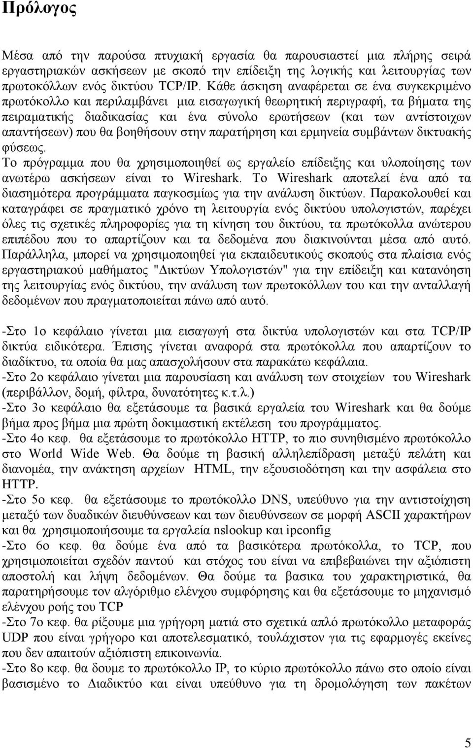 απαντήσεων) που θα βοηθήσουν στην παρατήρηση και ερμηνεία συμβάντων δικτυακής φύσεως. Το πρόγραμμα που θα χρησιμοποιηθεί ως εργαλείο επίδειξης και υλοποίησης των ανωτέρω ασκήσεων είναι το Wireshark.